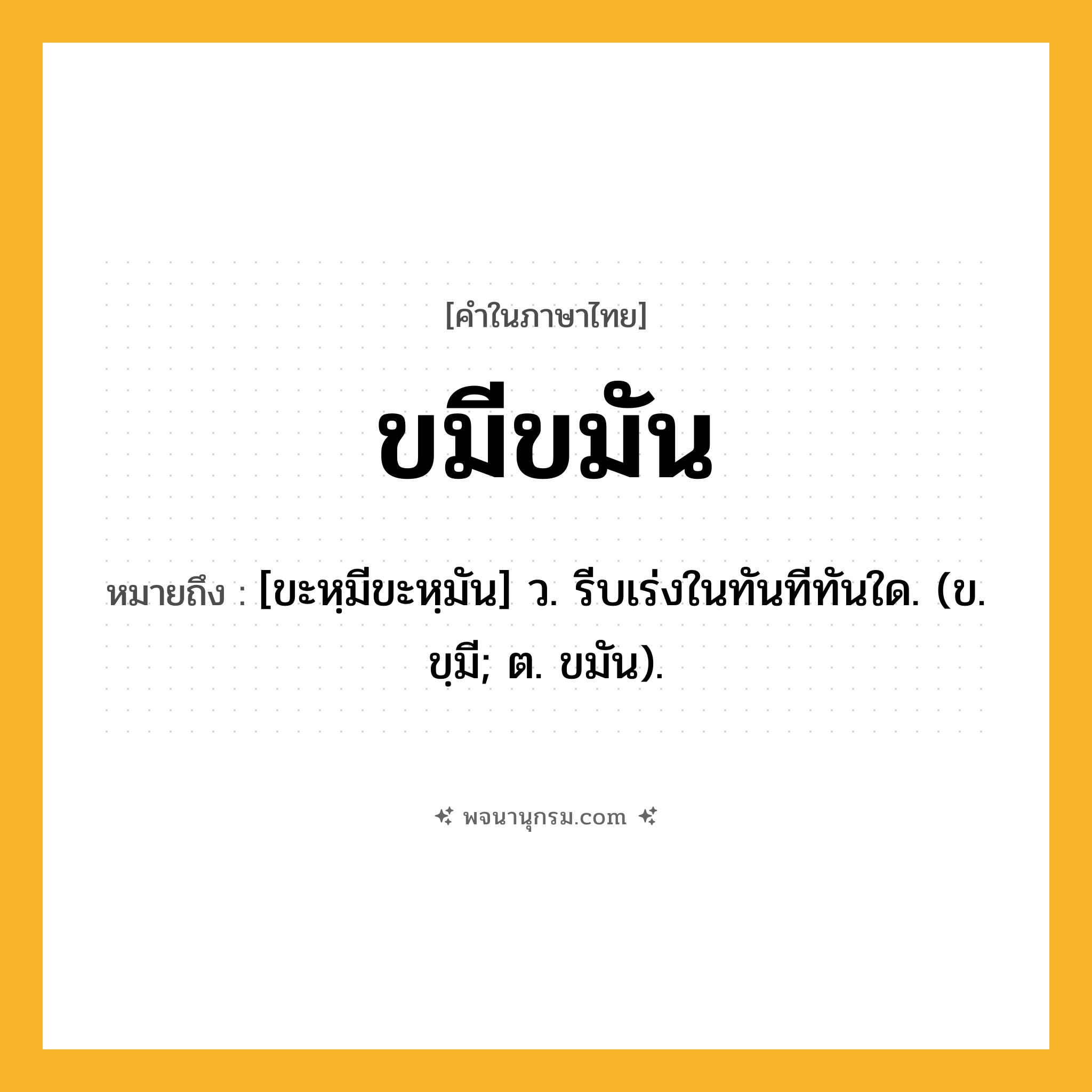 ขมีขมัน ความหมาย หมายถึงอะไร?, คำในภาษาไทย ขมีขมัน หมายถึง [ขะหฺมีขะหฺมัน] ว. รีบเร่งในทันทีทันใด. (ข. ขฺมี; ต. ขมัน).
