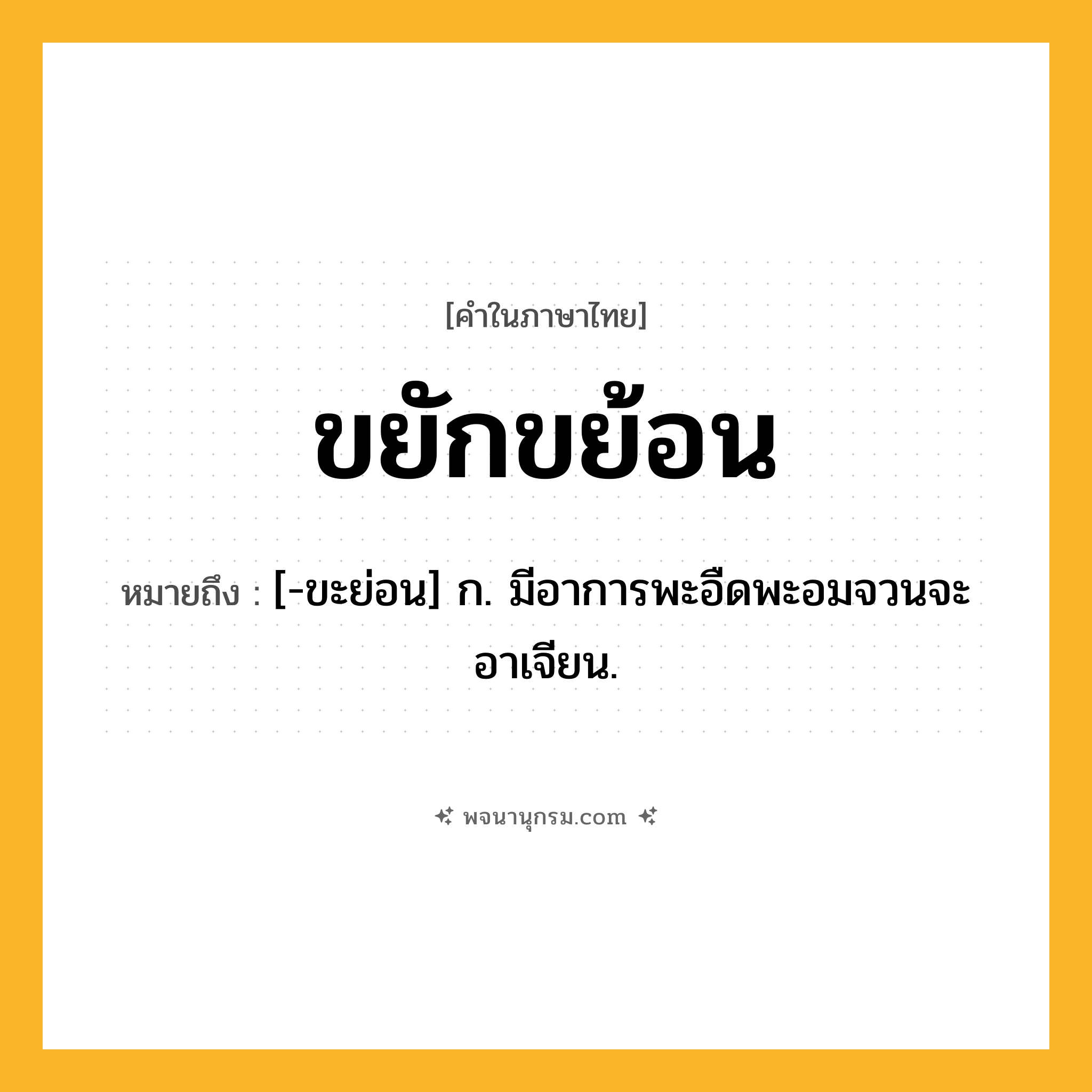 ขยักขย้อน ความหมาย หมายถึงอะไร?, คำในภาษาไทย ขยักขย้อน หมายถึง [-ขะย่อน] ก. มีอาการพะอืดพะอมจวนจะอาเจียน.