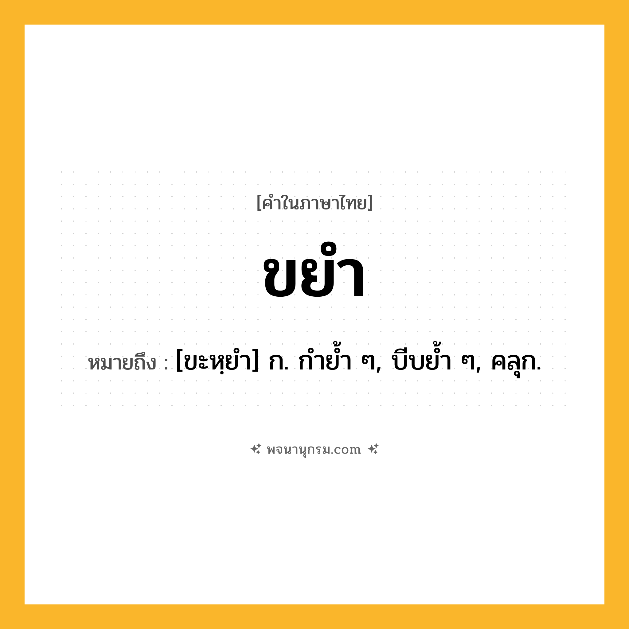 ขยำ ความหมาย หมายถึงอะไร?, คำในภาษาไทย ขยำ หมายถึง [ขะหฺยํา] ก. กํายํ้า ๆ, บีบยํ้า ๆ, คลุก.