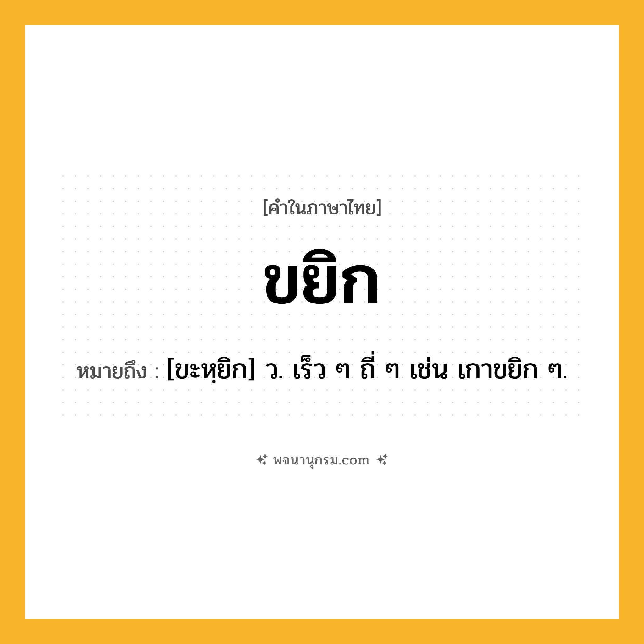 ขยิก ความหมาย หมายถึงอะไร?, คำในภาษาไทย ขยิก หมายถึง [ขะหฺยิก] ว. เร็ว ๆ ถี่ ๆ เช่น เกาขยิก ๆ.