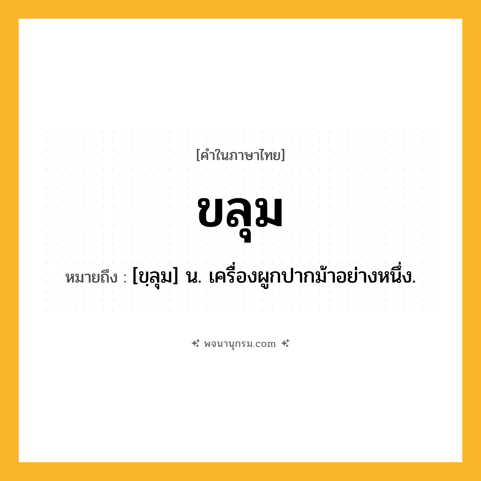 ขลุม ความหมาย หมายถึงอะไร?, คำในภาษาไทย ขลุม หมายถึง [ขฺลุม] น. เครื่องผูกปากม้าอย่างหนึ่ง.
