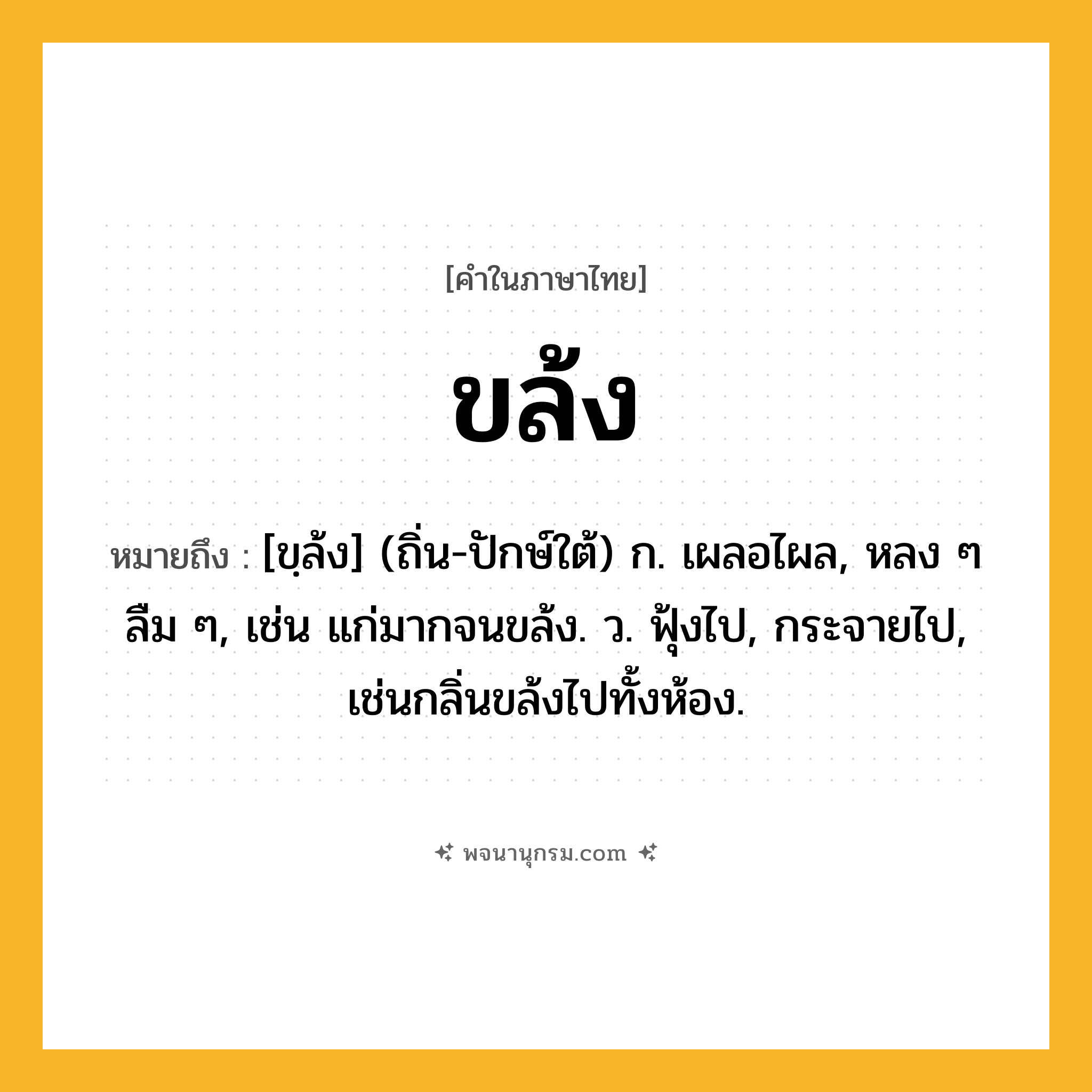 ขล้ง ความหมาย หมายถึงอะไร?, คำในภาษาไทย ขล้ง หมายถึง [ขฺล้ง] (ถิ่น-ปักษ์ใต้) ก. เผลอไผล, หลง ๆ ลืม ๆ, เช่น แก่มากจนขล้ง. ว. ฟุ้งไป, กระจายไป, เช่นกลิ่นขล้งไปทั้งห้อง.