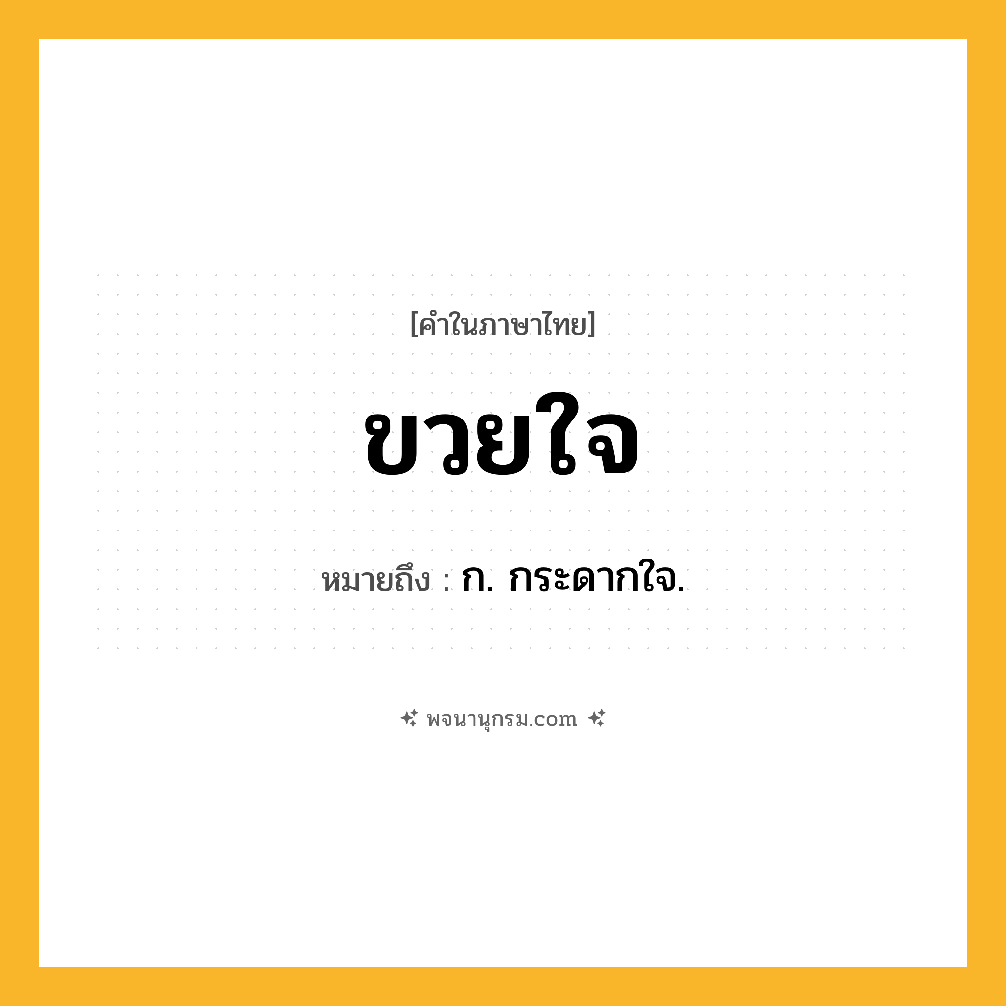 ขวยใจ ความหมาย หมายถึงอะไร?, คำในภาษาไทย ขวยใจ หมายถึง ก. กระดากใจ.
