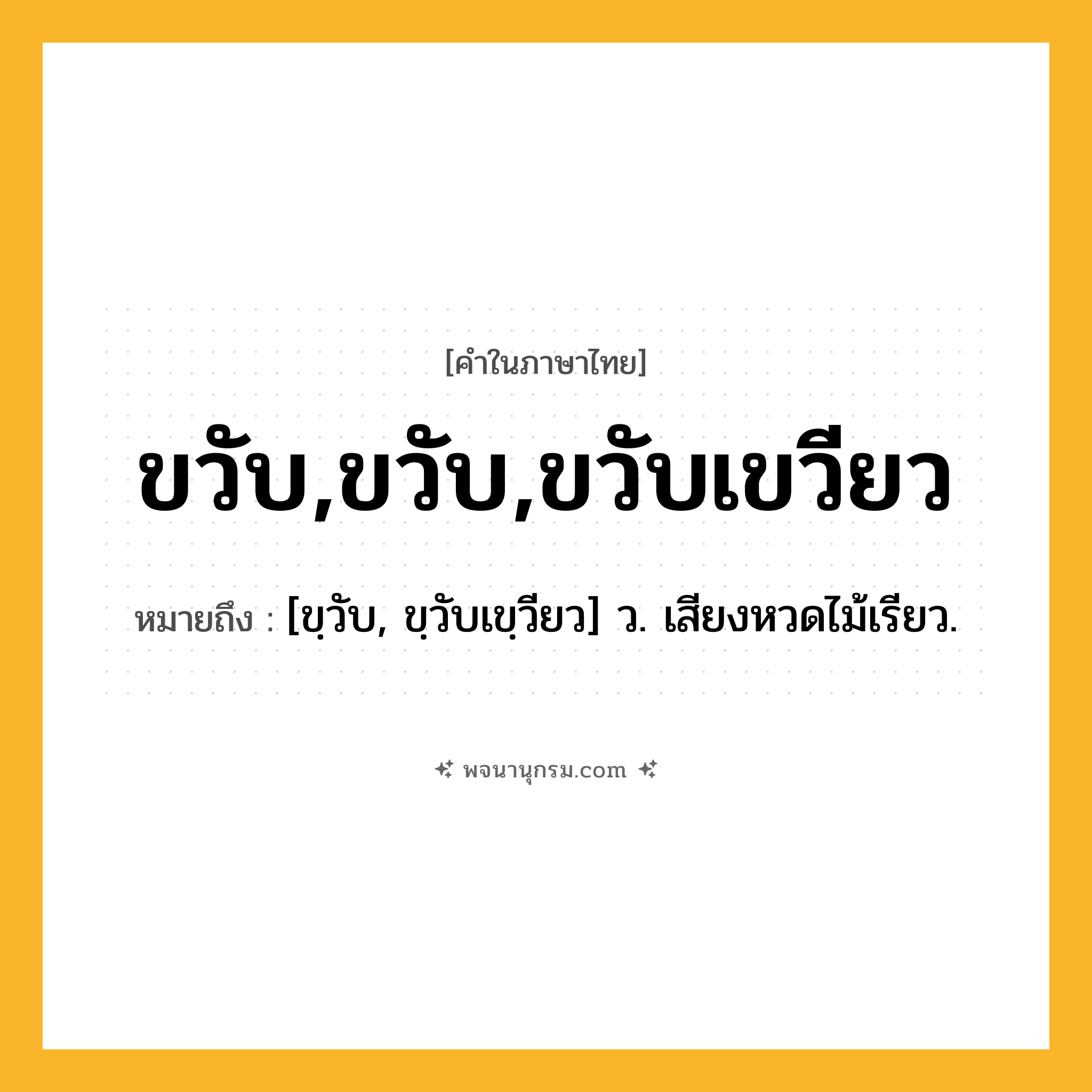 ขวับ,ขวับ,ขวับเขวียว ความหมาย หมายถึงอะไร?, คำในภาษาไทย ขวับ,ขวับ,ขวับเขวียว หมายถึง [ขฺวับ, ขฺวับเขฺวียว] ว. เสียงหวดไม้เรียว.
