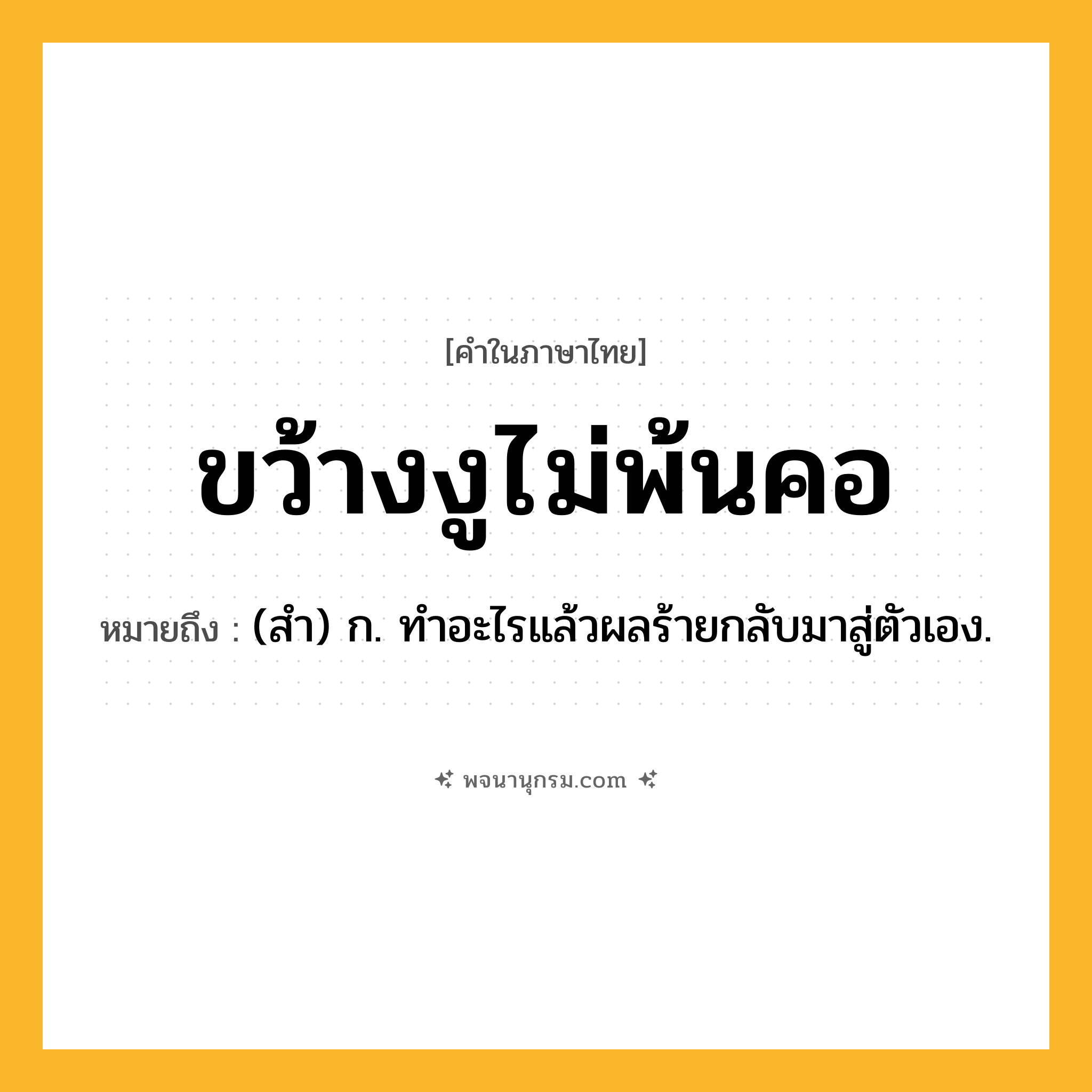 ขว้างงูไม่พ้นคอ ความหมาย หมายถึงอะไร?, คำในภาษาไทย ขว้างงูไม่พ้นคอ หมายถึง (สํา) ก. ทําอะไรแล้วผลร้ายกลับมาสู่ตัวเอง.