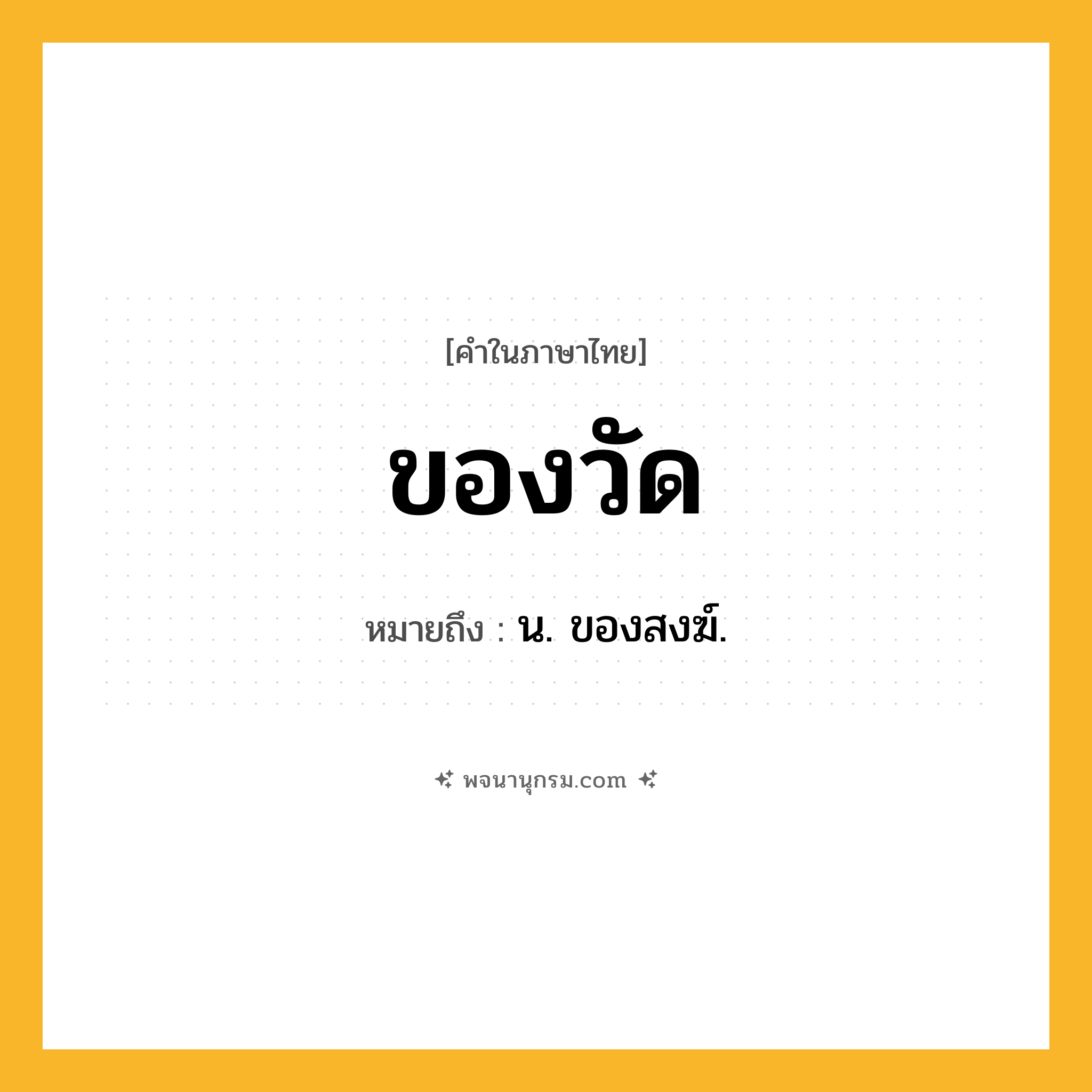 ของวัด ความหมาย หมายถึงอะไร?, คำในภาษาไทย ของวัด หมายถึง น. ของสงฆ์.