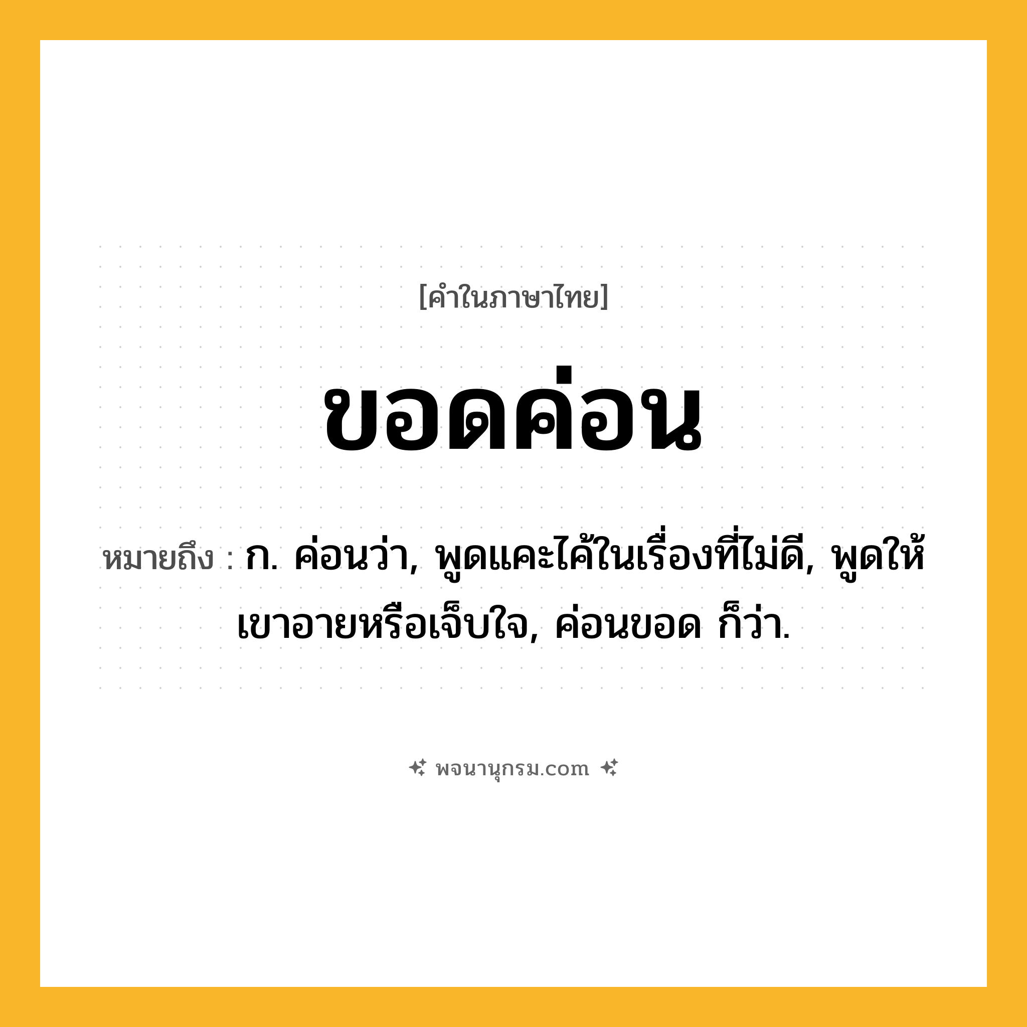 ขอดค่อน ความหมาย หมายถึงอะไร?, คำในภาษาไทย ขอดค่อน หมายถึง ก. ค่อนว่า, พูดแคะไค้ในเรื่องที่ไม่ดี, พูดให้เขาอายหรือเจ็บใจ, ค่อนขอด ก็ว่า.