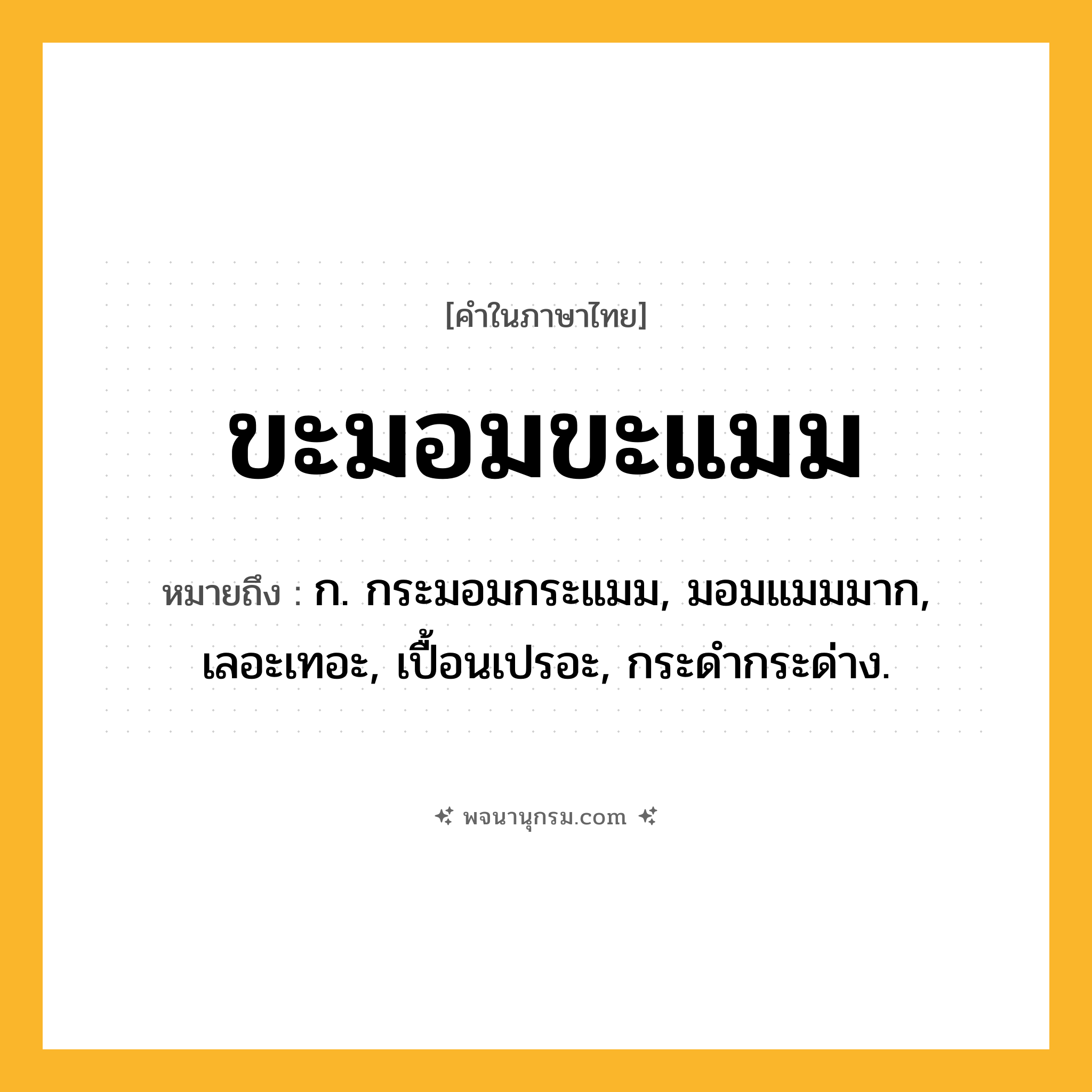 ขะมอมขะแมม ความหมาย หมายถึงอะไร?, คำในภาษาไทย ขะมอมขะแมม หมายถึง ก. กระมอมกระแมม, มอมแมมมาก, เลอะเทอะ, เปื้อนเปรอะ, กระดํากระด่าง.
