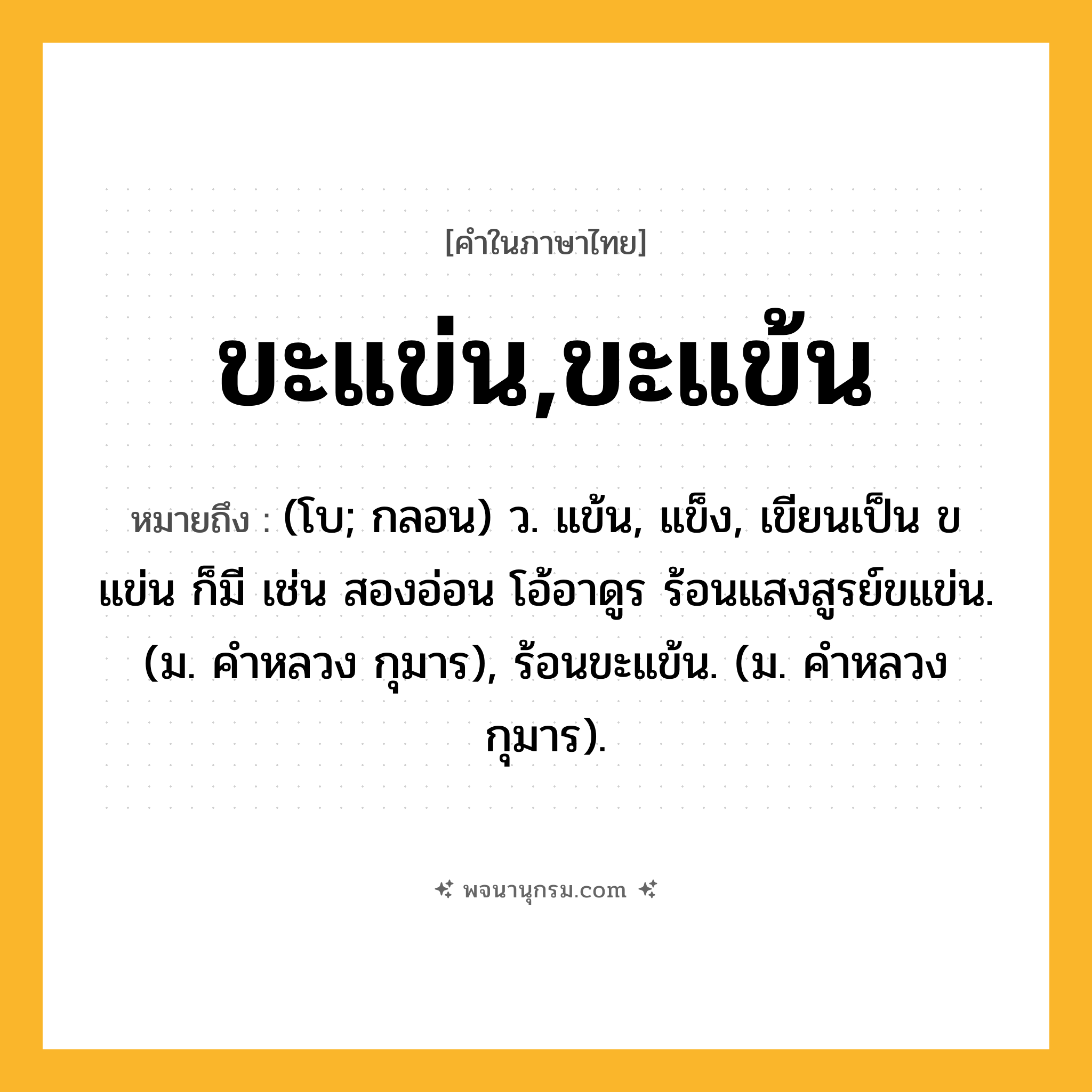 ขะแข่น,ขะแข้น ความหมาย หมายถึงอะไร?, คำในภาษาไทย ขะแข่น,ขะแข้น หมายถึง (โบ; กลอน) ว. แข้น, แข็ง, เขียนเป็น ขแข่น ก็มี เช่น สองอ่อน โอ้อาดูร ร้อนแสงสูรย์ขแข่น. (ม. คําหลวง กุมาร), ร้อนขะแข้น. (ม. คําหลวง กุมาร).