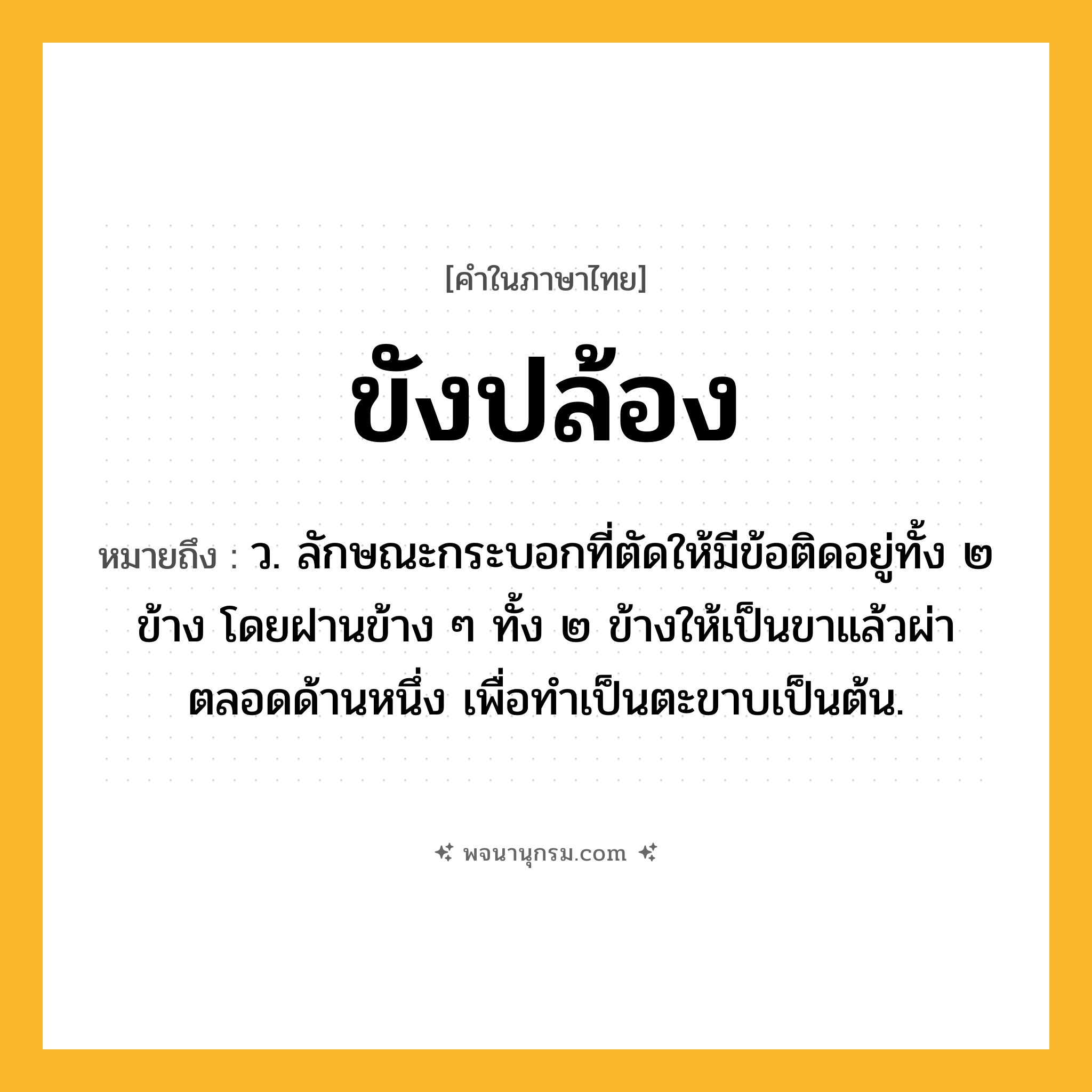 ขังปล้อง ความหมาย หมายถึงอะไร?, คำในภาษาไทย ขังปล้อง หมายถึง ว. ลักษณะกระบอกที่ตัดให้มีข้อติดอยู่ทั้ง ๒ ข้าง โดยฝานข้าง ๆ ทั้ง ๒ ข้างให้เป็นขาแล้วผ่าตลอดด้านหนึ่ง เพื่อทําเป็นตะขาบเป็นต้น.
