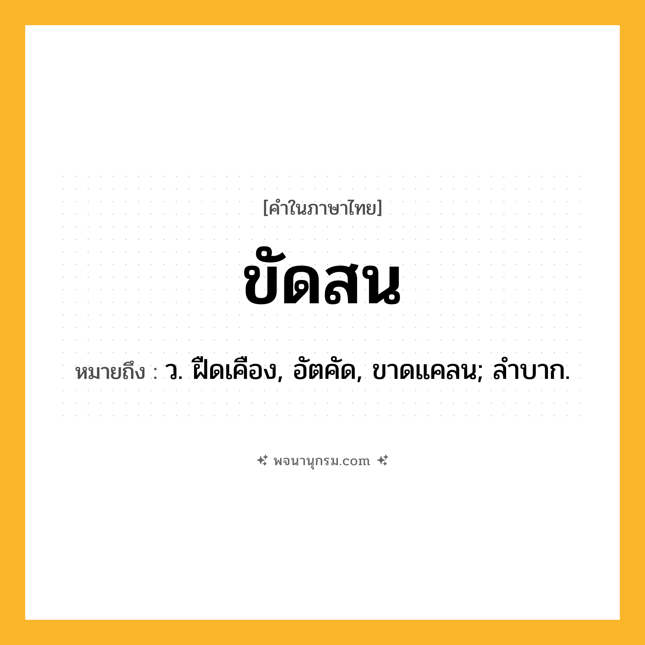 ขัดสน ความหมาย หมายถึงอะไร?, คำในภาษาไทย ขัดสน หมายถึง ว. ฝืดเคือง, อัตคัด, ขาดแคลน; ลําบาก.