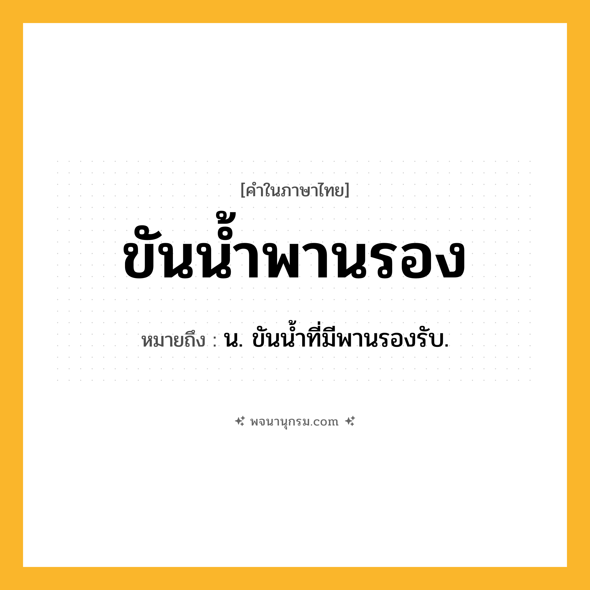 ขันน้ำพานรอง ความหมาย หมายถึงอะไร?, คำในภาษาไทย ขันน้ำพานรอง หมายถึง น. ขันนํ้าที่มีพานรองรับ.