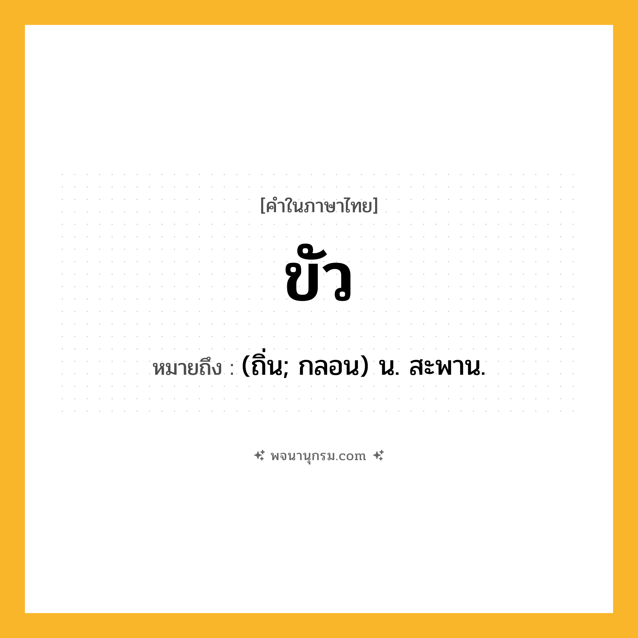 ขัว ความหมาย หมายถึงอะไร?, คำในภาษาไทย ขัว หมายถึง (ถิ่น; กลอน) น. สะพาน.