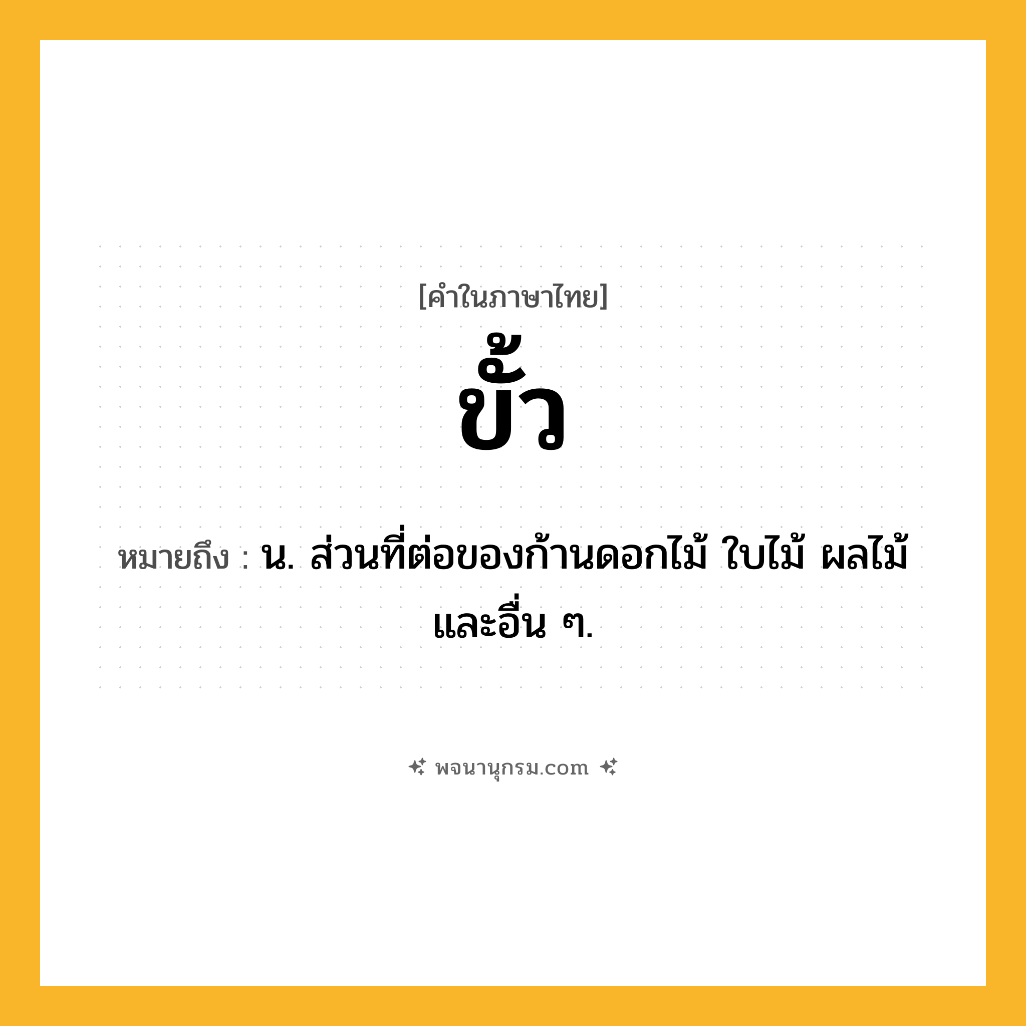 ขั้ว ความหมาย หมายถึงอะไร?, คำในภาษาไทย ขั้ว หมายถึง น. ส่วนที่ต่อของก้านดอกไม้ ใบไม้ ผลไม้ และอื่น ๆ.