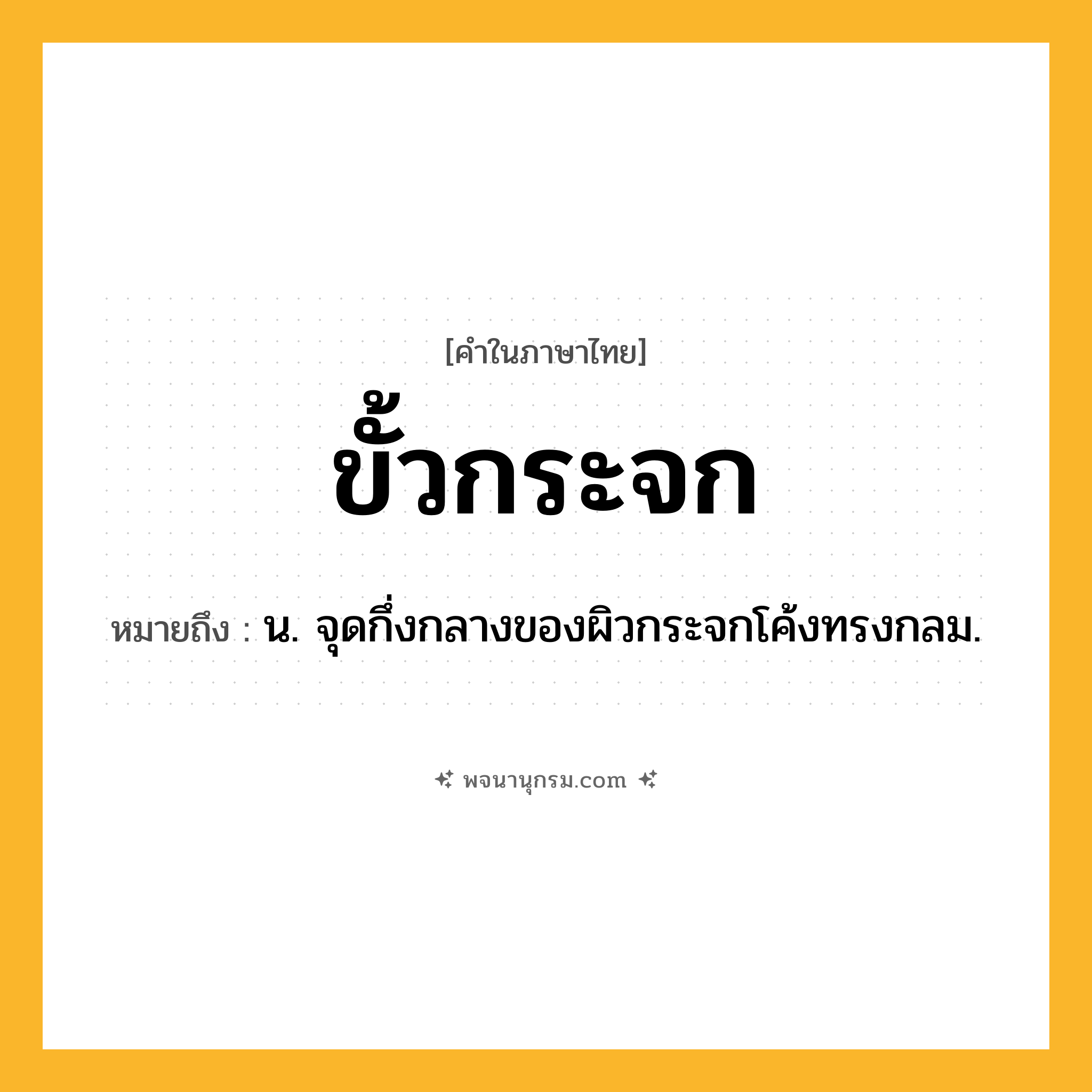 ขั้วกระจก ความหมาย หมายถึงอะไร?, คำในภาษาไทย ขั้วกระจก หมายถึง น. จุดกึ่งกลางของผิวกระจกโค้งทรงกลม.