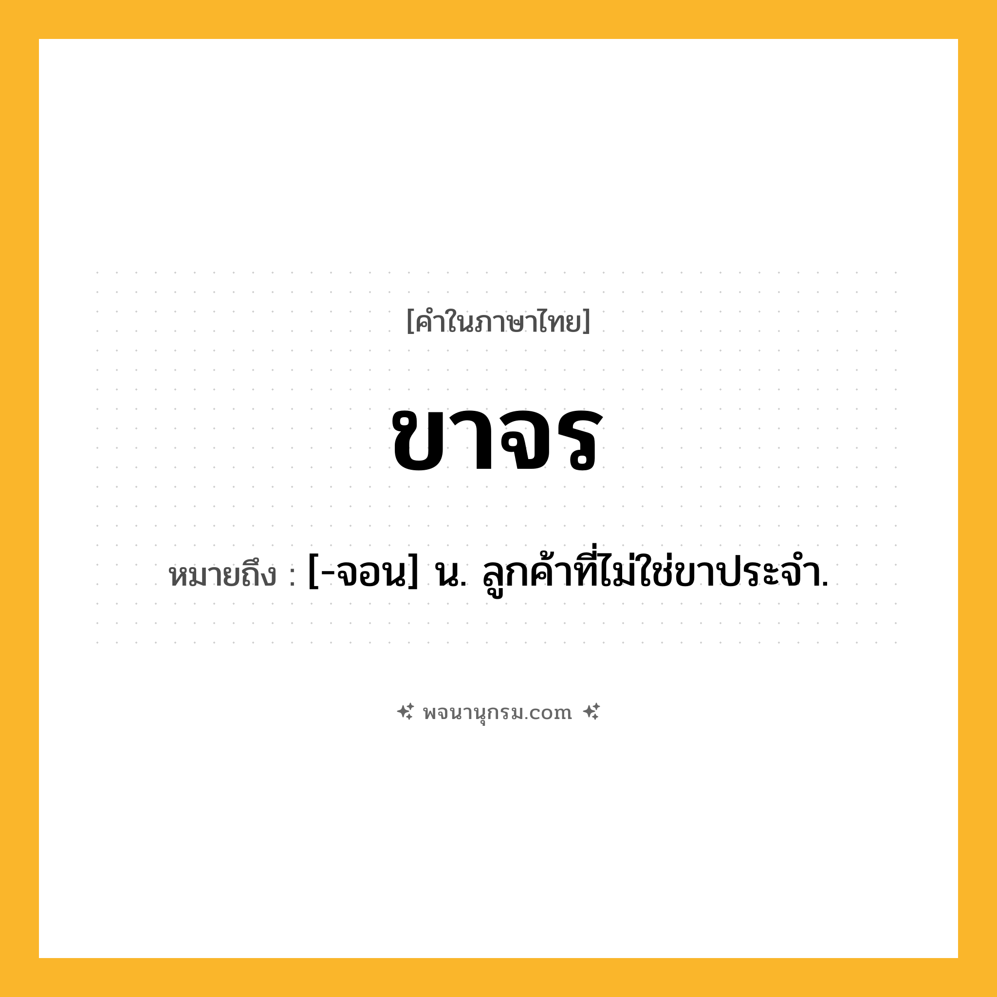ขาจร ความหมาย หมายถึงอะไร?, คำในภาษาไทย ขาจร หมายถึง [-จอน] น. ลูกค้าที่ไม่ใช่ขาประจำ.