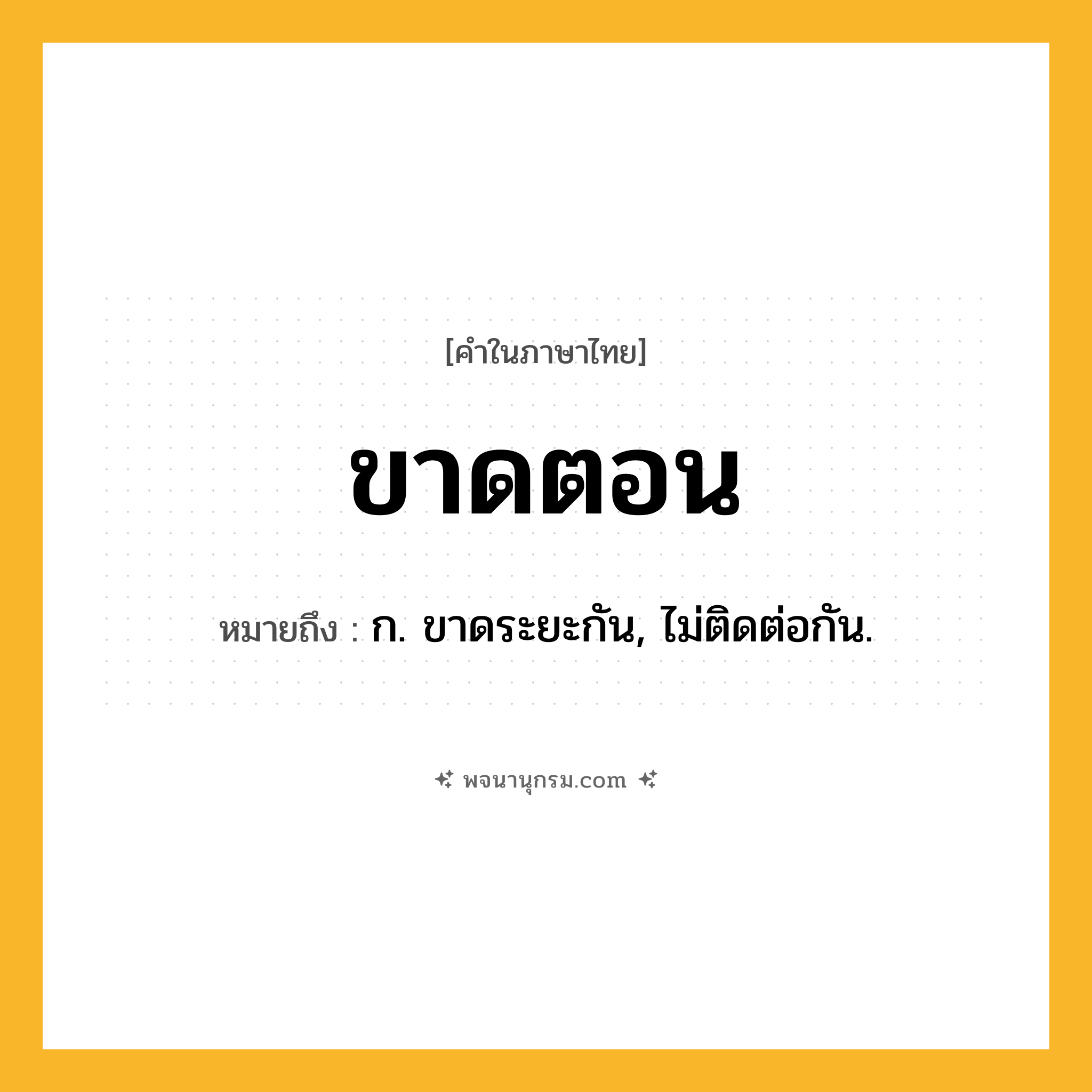 ขาดตอน ความหมาย หมายถึงอะไร?, คำในภาษาไทย ขาดตอน หมายถึง ก. ขาดระยะกัน, ไม่ติดต่อกัน.