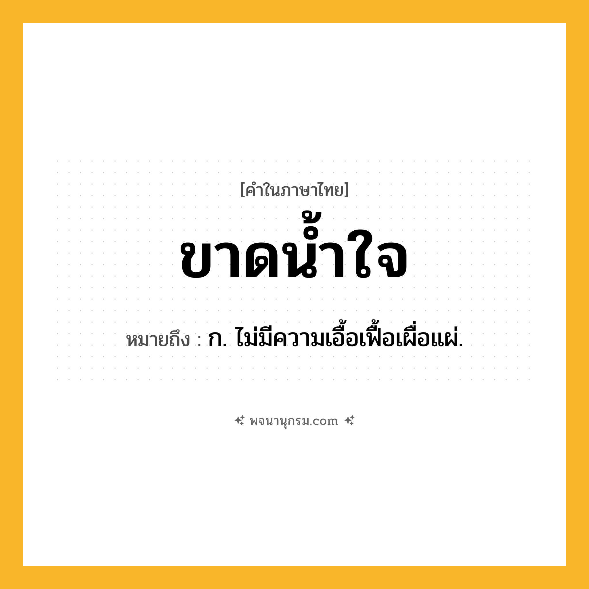 ขาดน้ำใจ ความหมาย หมายถึงอะไร?, คำในภาษาไทย ขาดน้ำใจ หมายถึง ก. ไม่มีความเอื้อเฟื้อเผื่อแผ่.