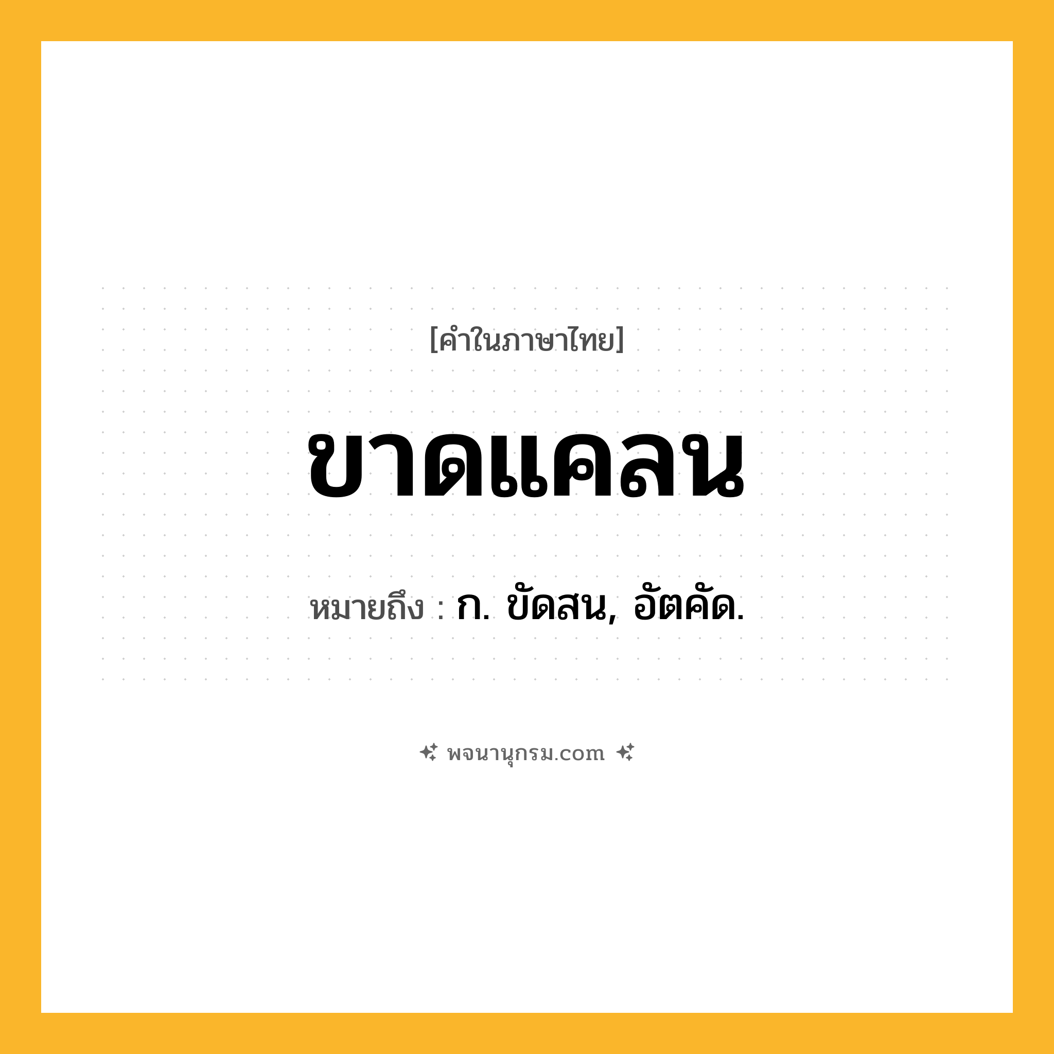 ขาดแคลน ความหมาย หมายถึงอะไร?, คำในภาษาไทย ขาดแคลน หมายถึง ก. ขัดสน, อัตคัด.