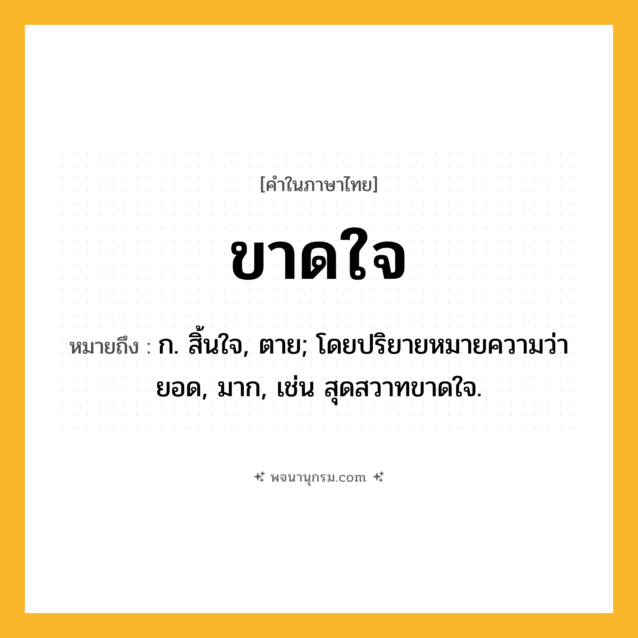 ขาดใจ ความหมาย หมายถึงอะไร?, คำในภาษาไทย ขาดใจ หมายถึง ก. สิ้นใจ, ตาย; โดยปริยายหมายความว่า ยอด, มาก, เช่น สุดสวาทขาดใจ.
