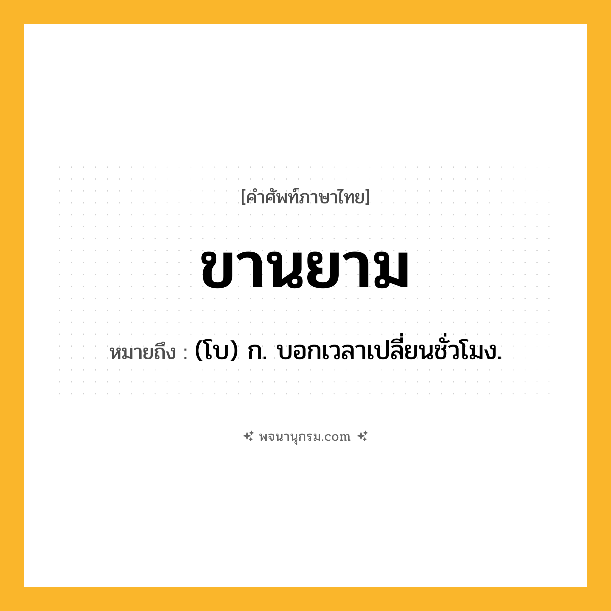 ขานยาม ความหมาย หมายถึงอะไร?, คำในภาษาไทย ขานยาม หมายถึง (โบ) ก. บอกเวลาเปลี่ยนชั่วโมง.