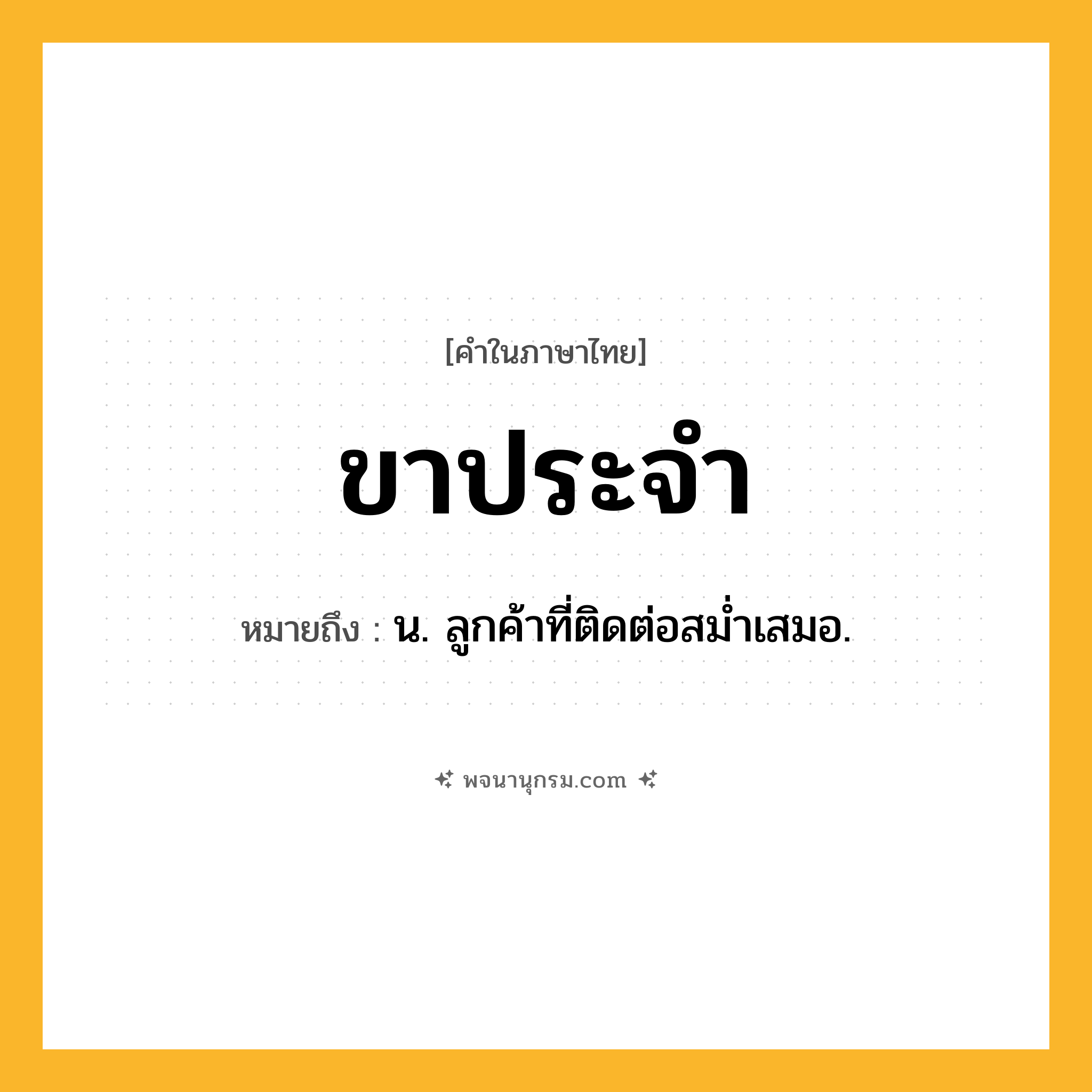 ขาประจำ ความหมาย หมายถึงอะไร?, คำในภาษาไทย ขาประจำ หมายถึง น. ลูกค้าที่ติดต่อสม่ำเสมอ.