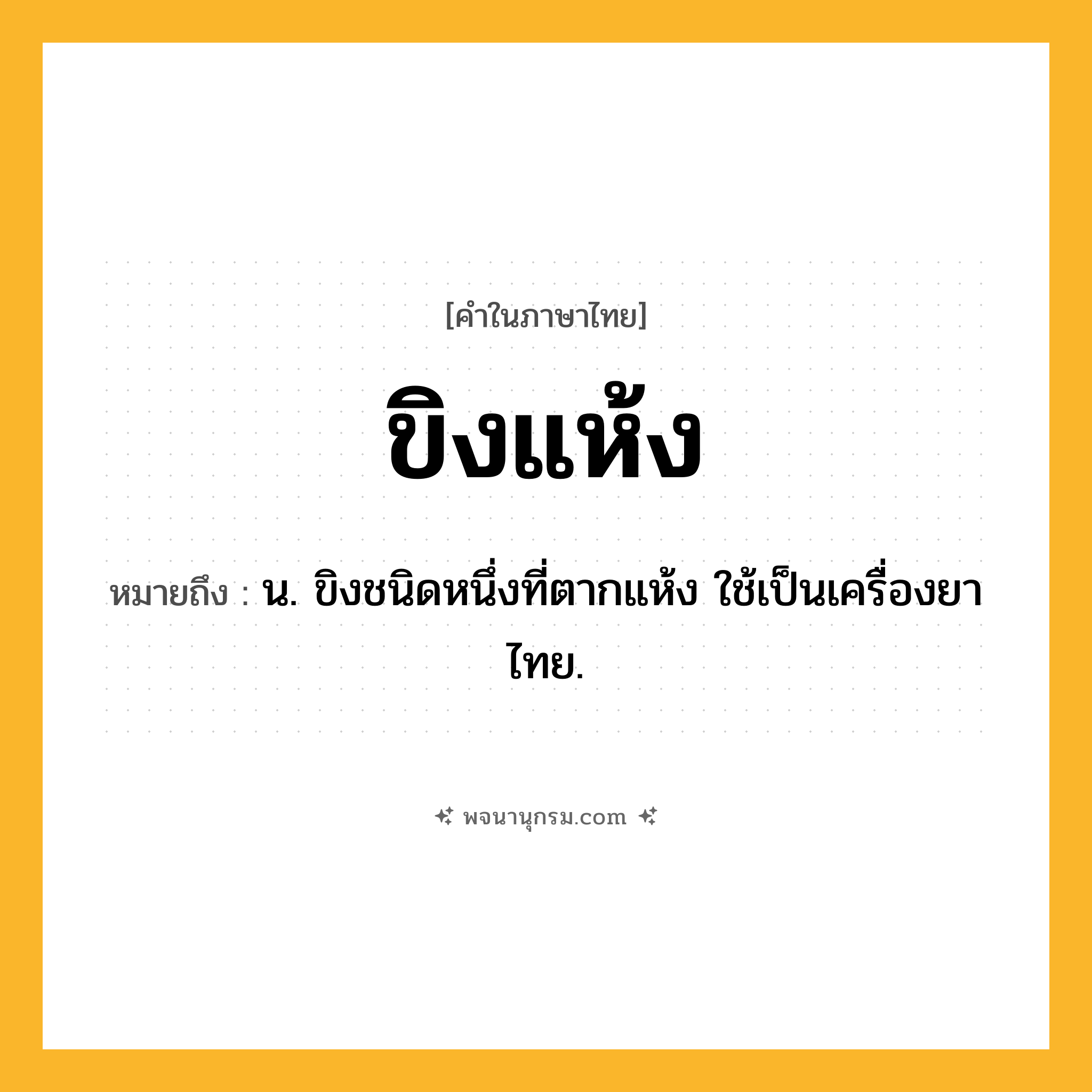 ขิงแห้ง ความหมาย หมายถึงอะไร?, คำในภาษาไทย ขิงแห้ง หมายถึง น. ขิงชนิดหนึ่งที่ตากแห้ง ใช้เป็นเครื่องยาไทย.