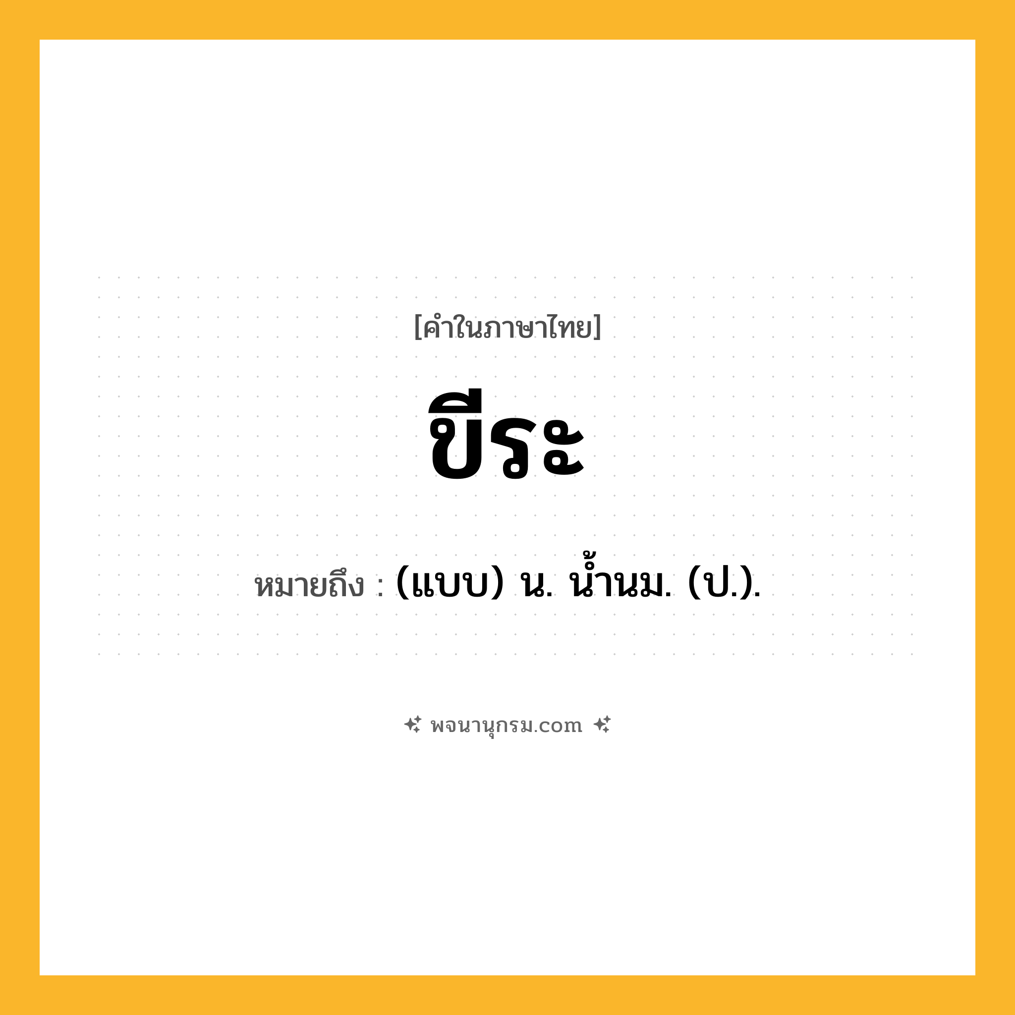 ขีระ ความหมาย หมายถึงอะไร?, คำในภาษาไทย ขีระ หมายถึง (แบบ) น. นํ้านม. (ป.).