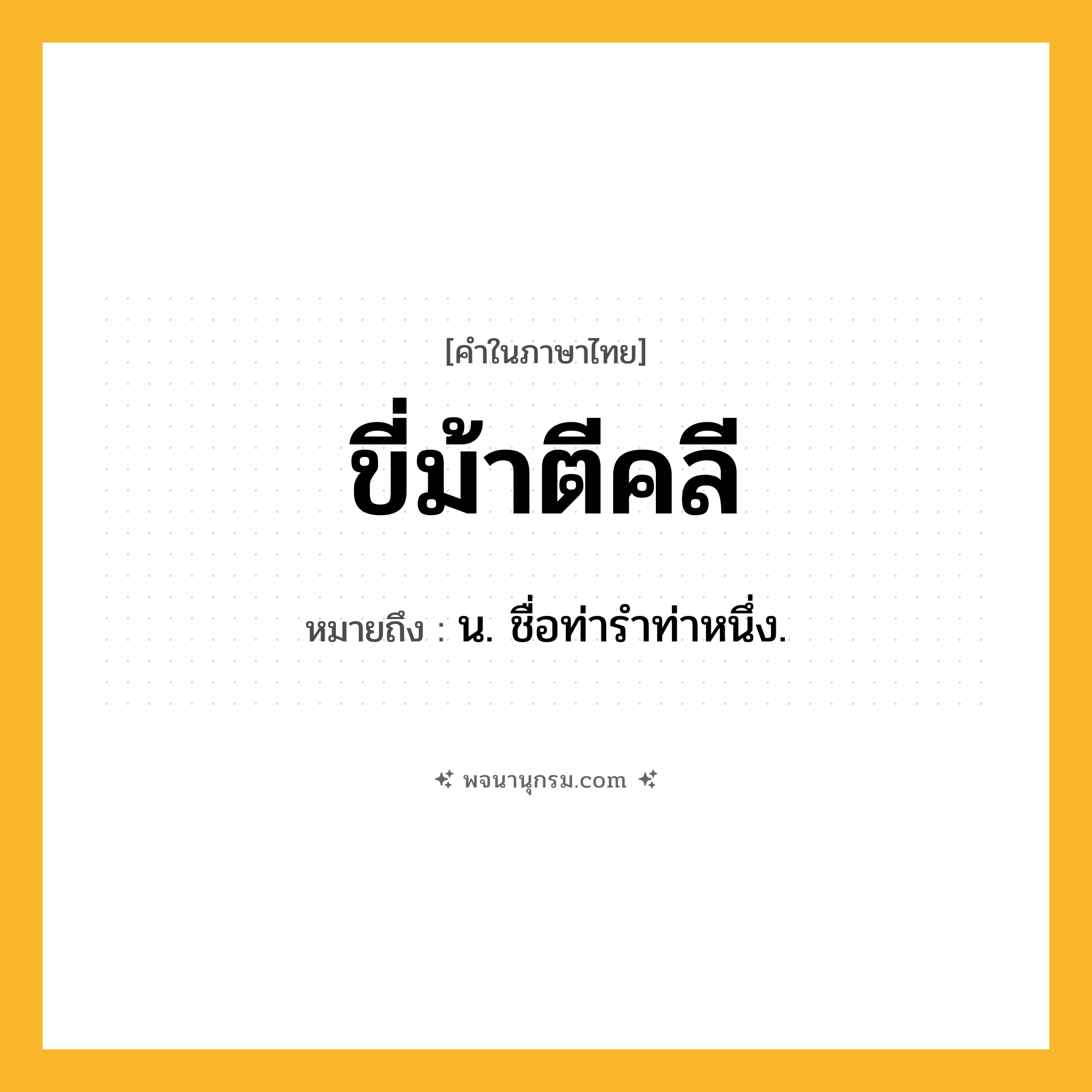 ขี่ม้าตีคลี ความหมาย หมายถึงอะไร?, คำในภาษาไทย ขี่ม้าตีคลี หมายถึง น. ชื่อท่ารำท่าหนึ่ง.