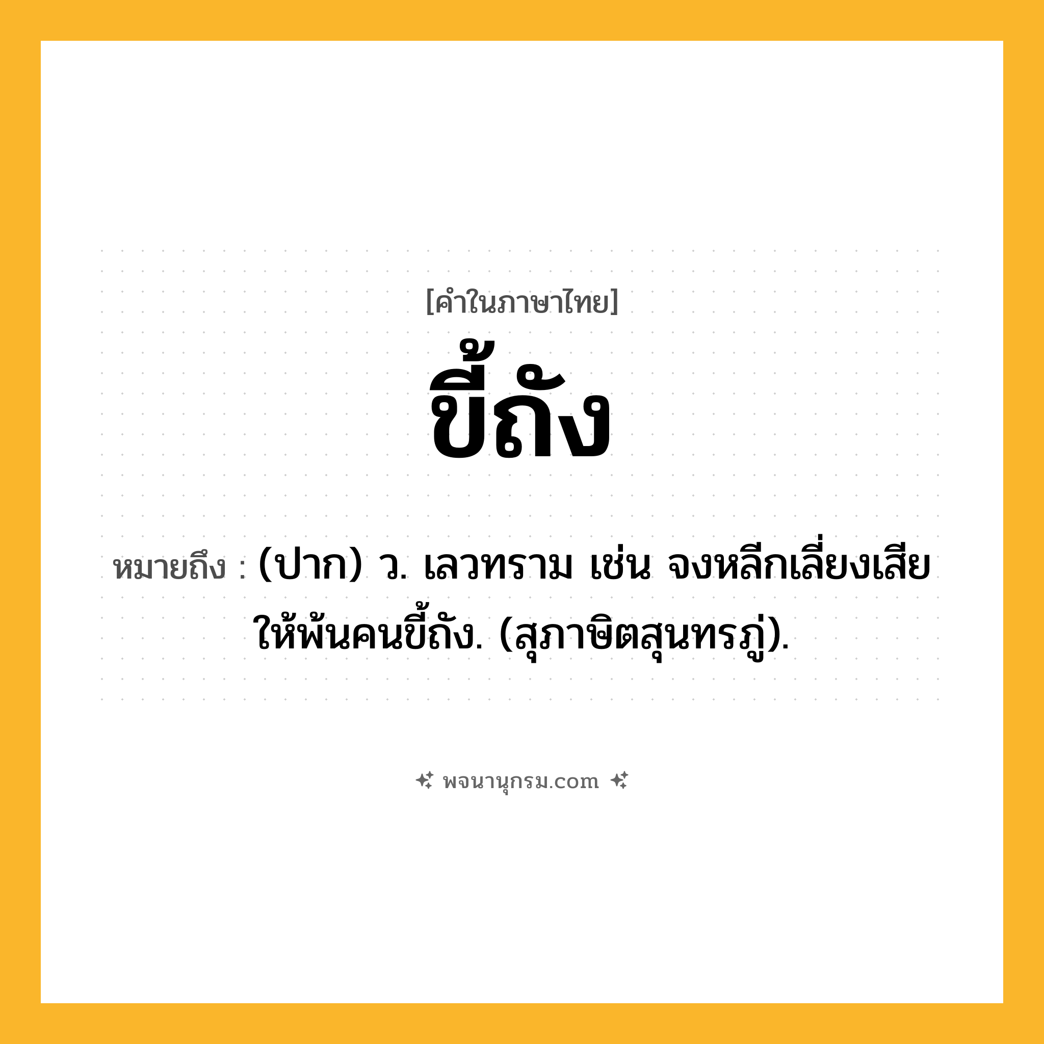 ขี้ถัง ความหมาย หมายถึงอะไร?, คำในภาษาไทย ขี้ถัง หมายถึง (ปาก) ว. เลวทราม เช่น จงหลีกเลี่ยงเสียให้พ้นคนขี้ถัง. (สุภาษิตสุนทรภู่).