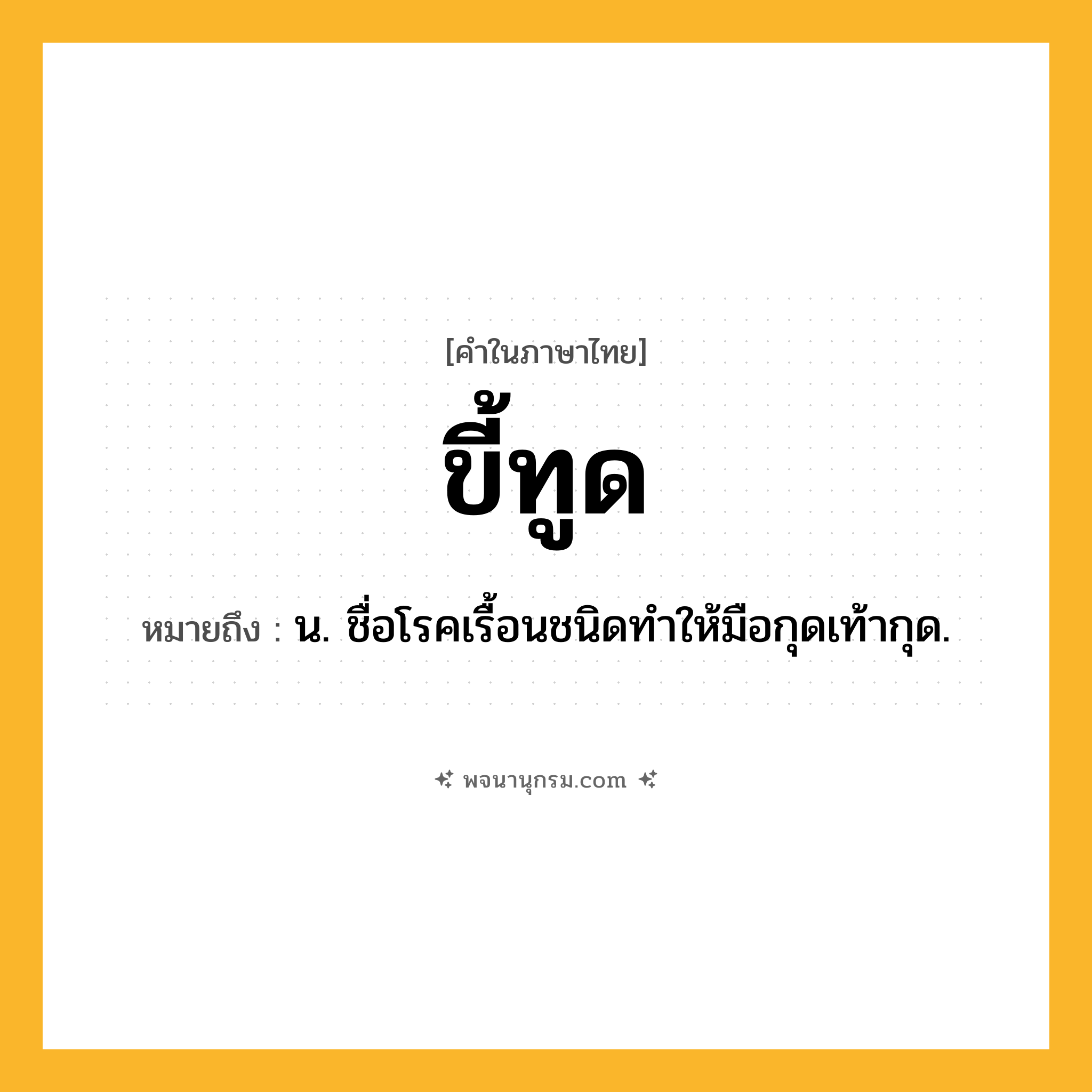 ขี้ทูด ความหมาย หมายถึงอะไร?, คำในภาษาไทย ขี้ทูด หมายถึง น. ชื่อโรคเรื้อนชนิดทําให้มือกุดเท้ากุด.