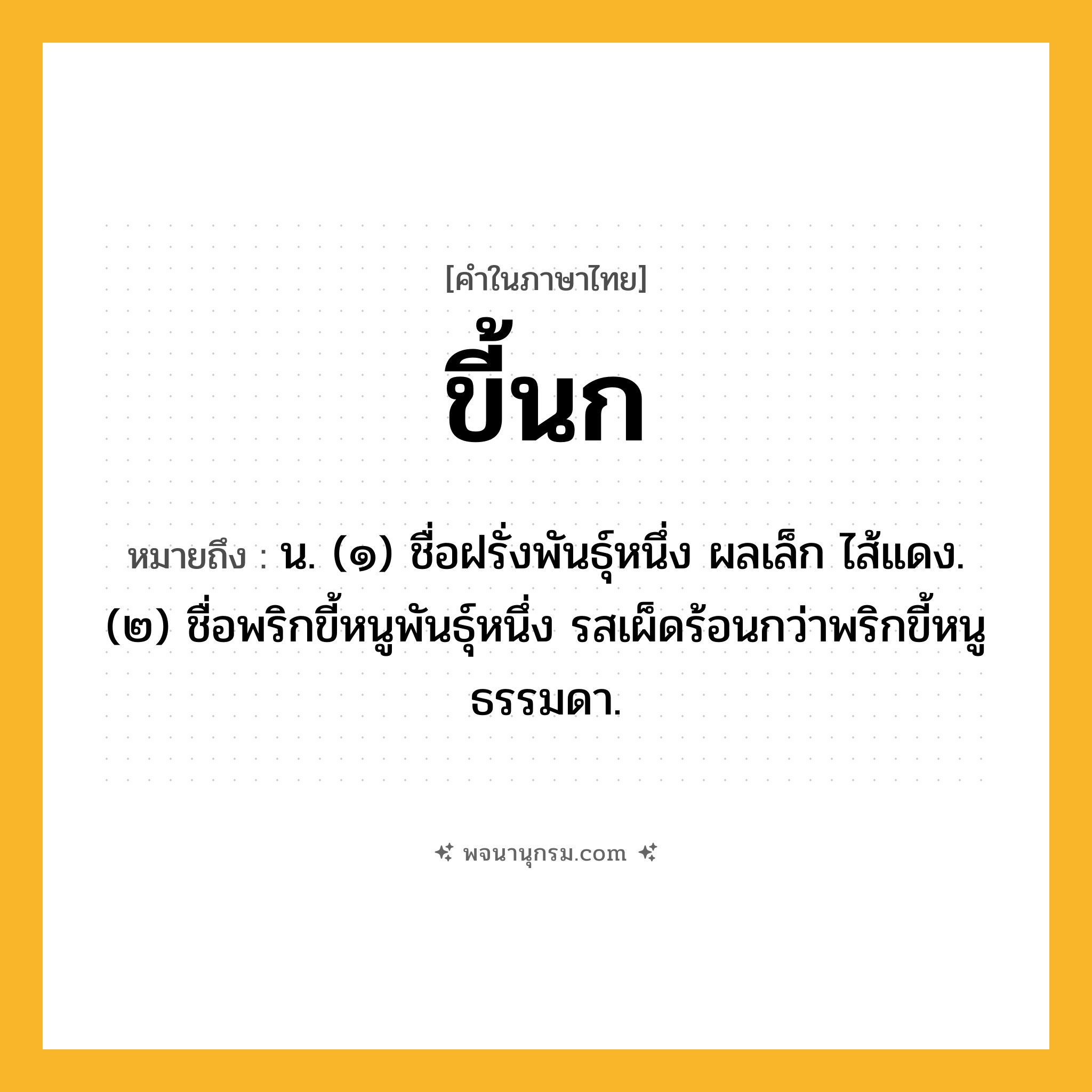 ขี้นก ความหมาย หมายถึงอะไร?, คำในภาษาไทย ขี้นก หมายถึง น. (๑) ชื่อฝรั่งพันธุ์หนึ่ง ผลเล็ก ไส้แดง. (๒) ชื่อพริกขี้หนูพันธุ์หนึ่ง รสเผ็ดร้อนกว่าพริกขี้หนูธรรมดา.