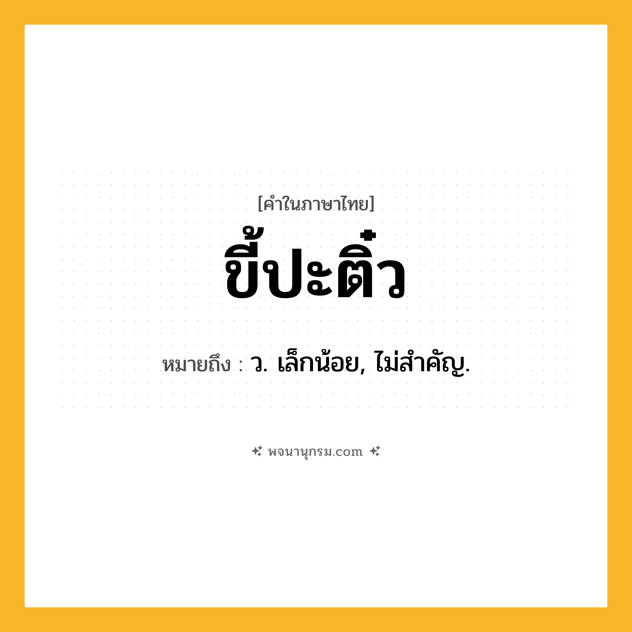 ขี้ปะติ๋ว ความหมาย หมายถึงอะไร?, คำในภาษาไทย ขี้ปะติ๋ว หมายถึง ว. เล็กน้อย, ไม่สําคัญ.