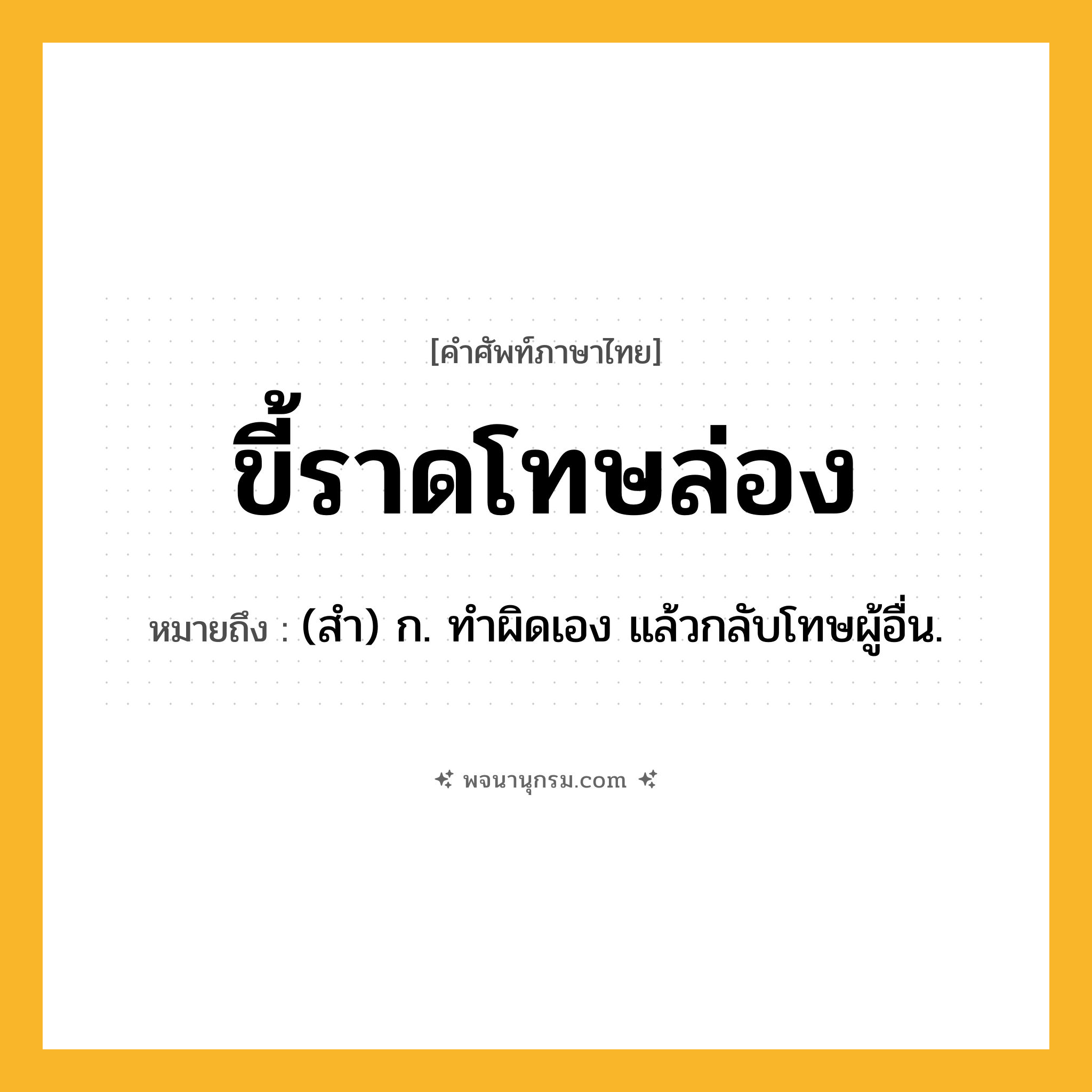 ขี้ราดโทษล่อง ความหมาย หมายถึงอะไร?, คำในภาษาไทย ขี้ราดโทษล่อง หมายถึง (สํา) ก. ทําผิดเอง แล้วกลับโทษผู้อื่น.