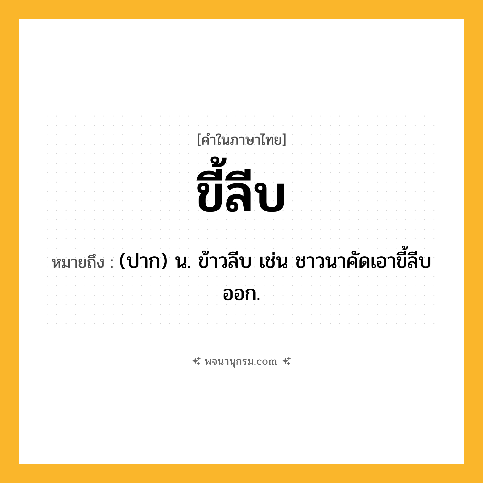 ขี้ลีบ ความหมาย หมายถึงอะไร?, คำในภาษาไทย ขี้ลีบ หมายถึง (ปาก) น. ข้าวลีบ เช่น ชาวนาคัดเอาขี้ลีบออก.
