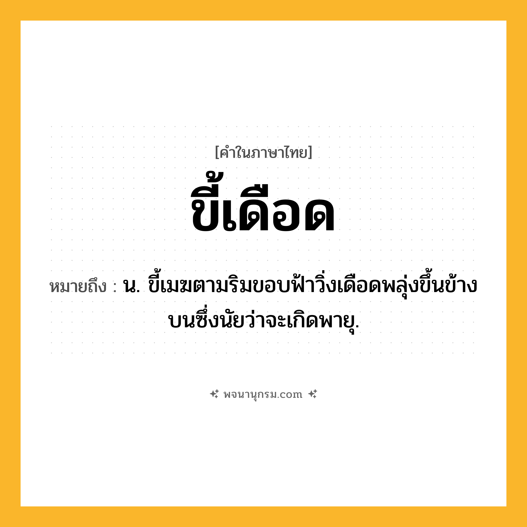 ขี้เดือด ความหมาย หมายถึงอะไร?, คำในภาษาไทย ขี้เดือด หมายถึง น. ขี้เมฆตามริมขอบฟ้าวิ่งเดือดพลุ่งขึ้นข้างบนซึ่งนัยว่าจะเกิดพายุ.