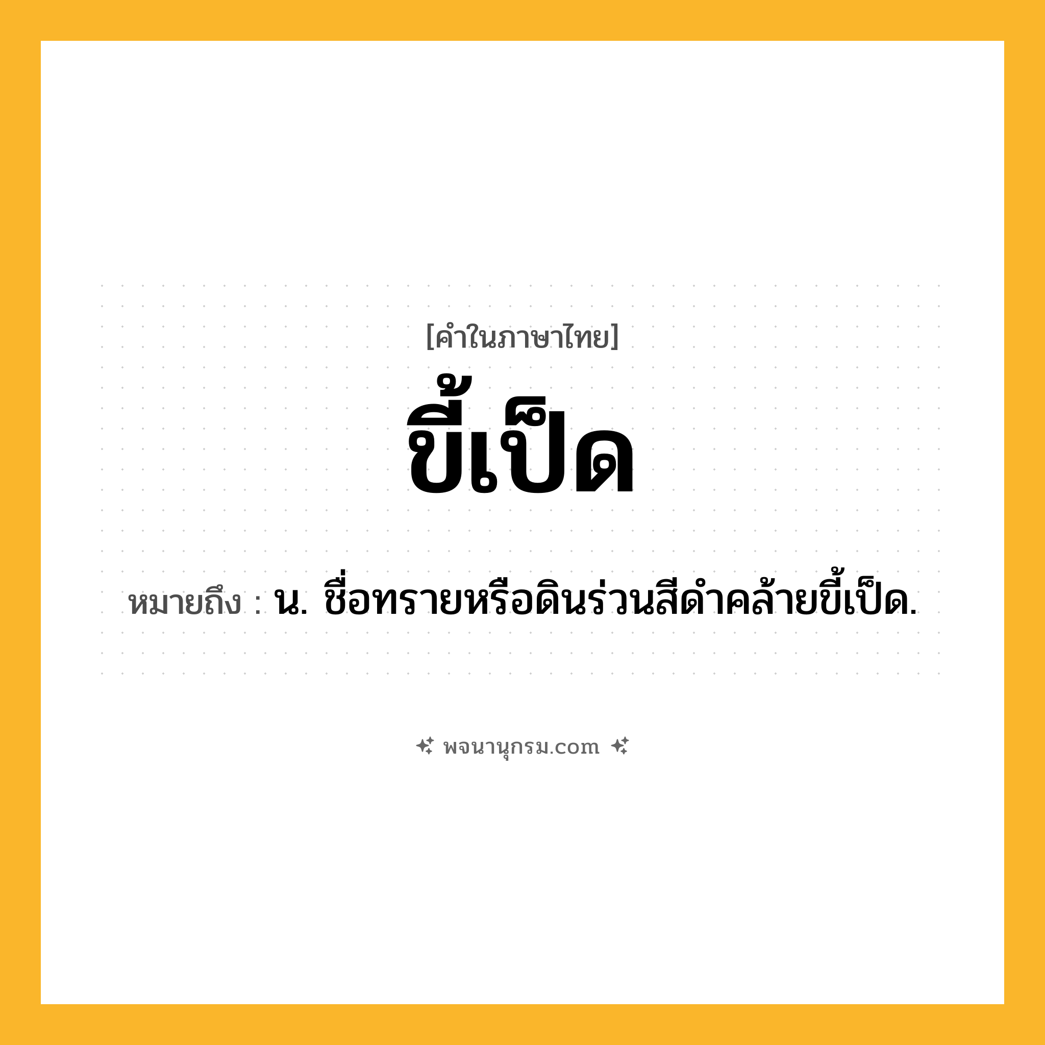 ขี้เป็ด ความหมาย หมายถึงอะไร?, คำในภาษาไทย ขี้เป็ด หมายถึง น. ชื่อทรายหรือดินร่วนสีดําคล้ายขี้เป็ด.