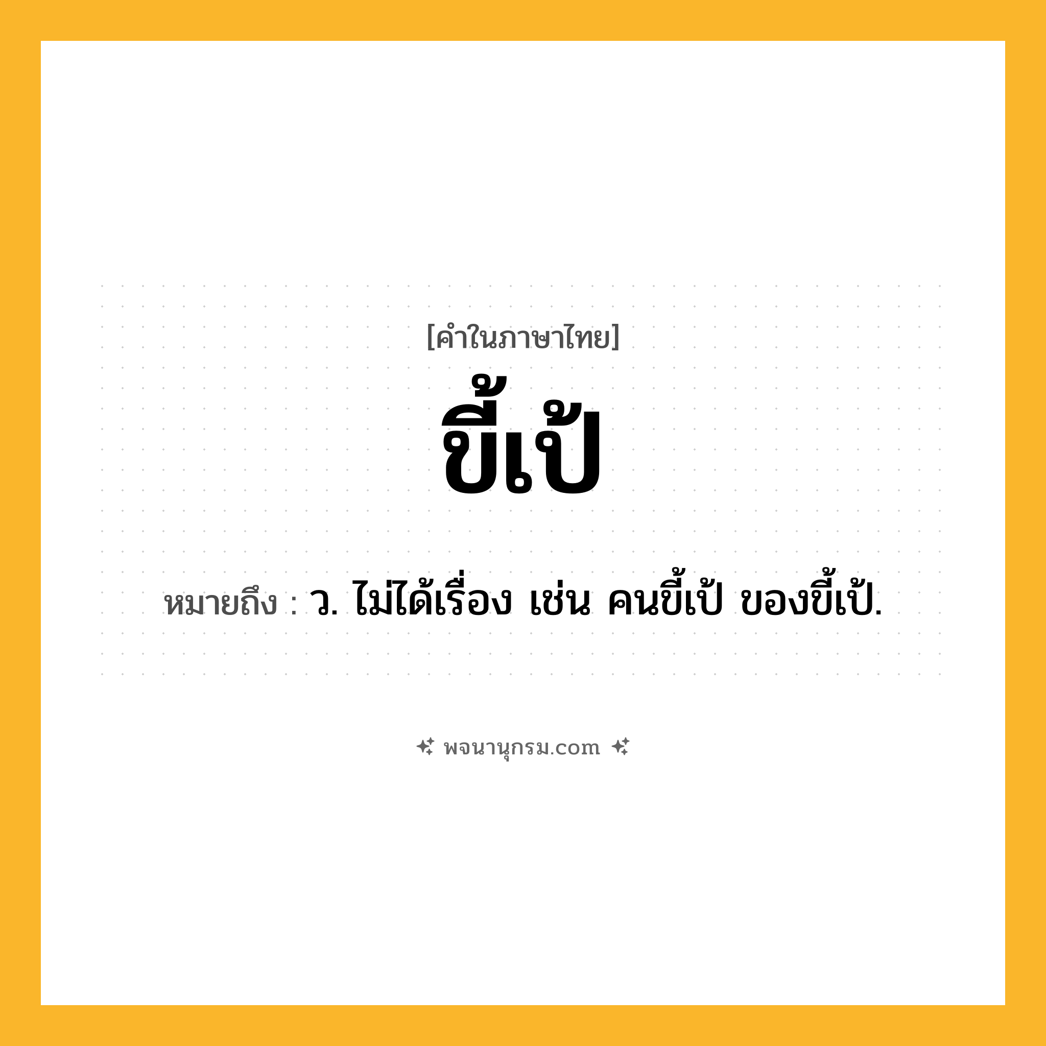 ขี้เป้ ความหมาย หมายถึงอะไร?, คำในภาษาไทย ขี้เป้ หมายถึง ว. ไม่ได้เรื่อง เช่น คนขี้เป้ ของขี้เป้.