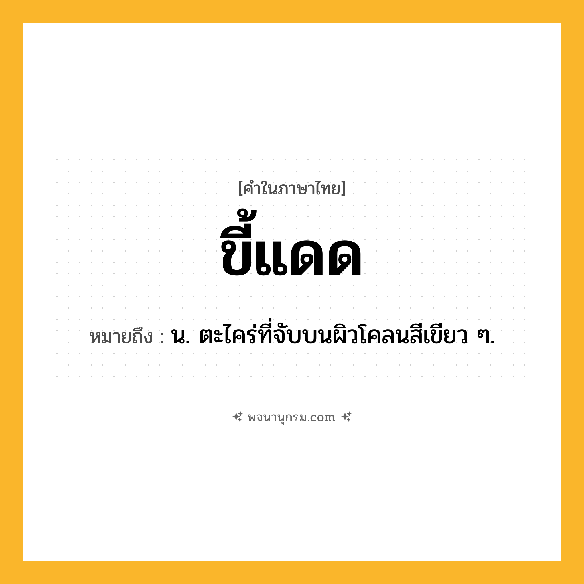 ขี้แดด ความหมาย หมายถึงอะไร?, คำในภาษาไทย ขี้แดด หมายถึง น. ตะไคร่ที่จับบนผิวโคลนสีเขียว ๆ.