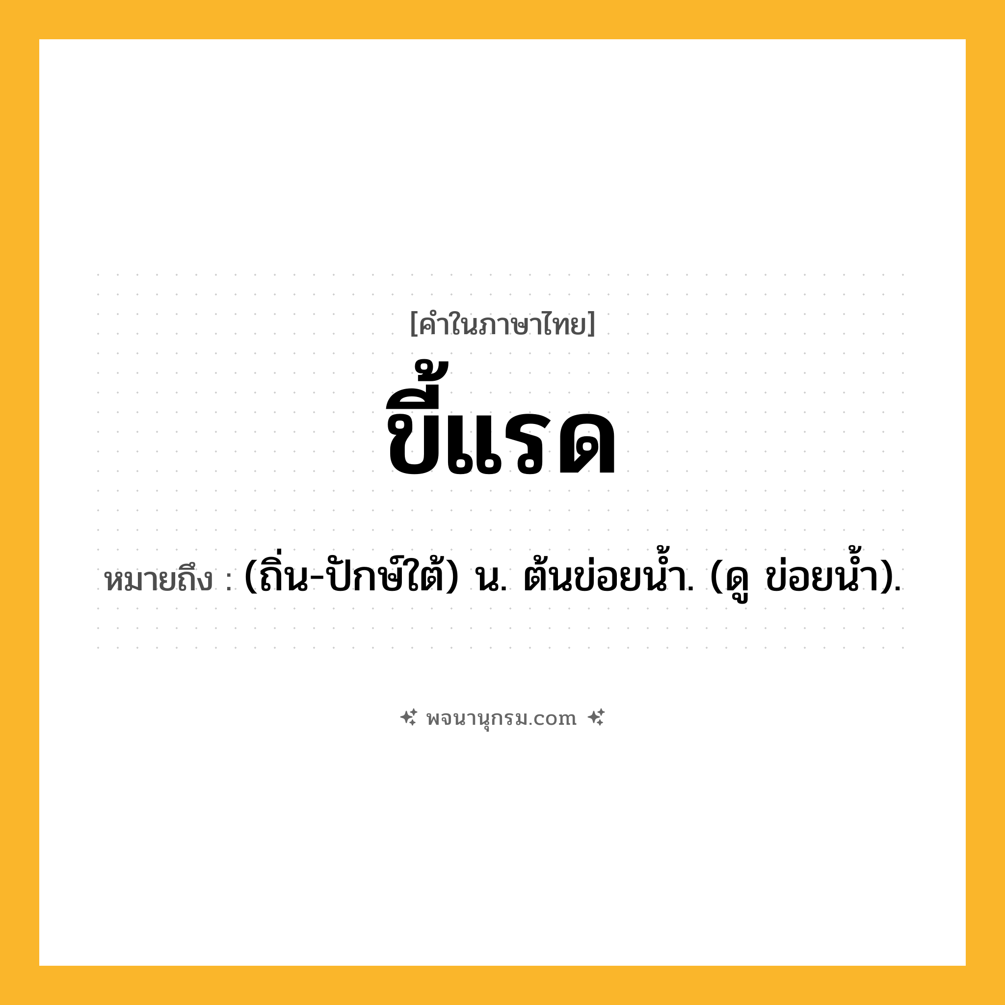 ขี้แรด ความหมาย หมายถึงอะไร?, คำในภาษาไทย ขี้แรด หมายถึง (ถิ่น-ปักษ์ใต้) น. ต้นข่อยนํ้า. (ดู ข่อยนํ้า).