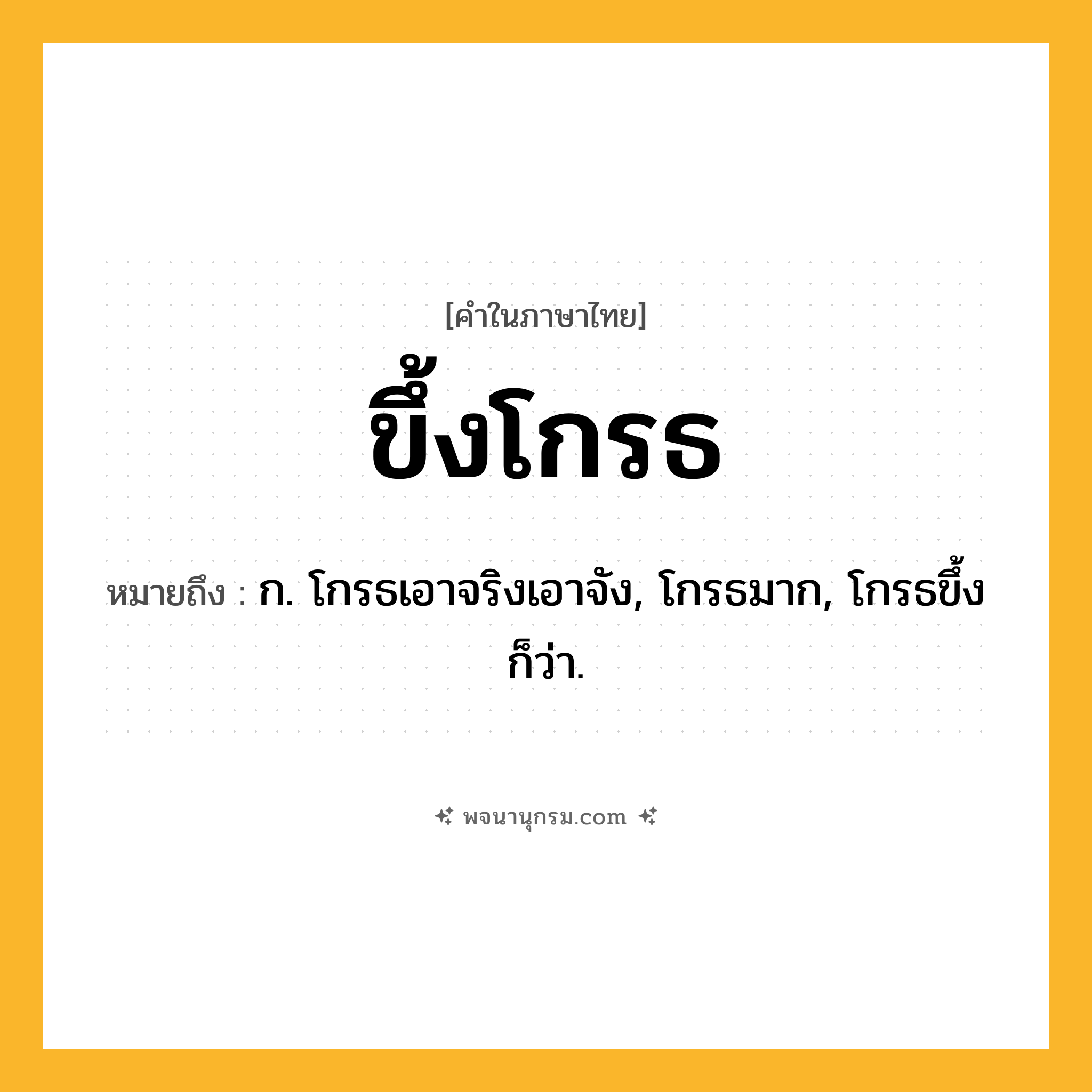 ขึ้งโกรธ ความหมาย หมายถึงอะไร?, คำในภาษาไทย ขึ้งโกรธ หมายถึง ก. โกรธเอาจริงเอาจัง, โกรธมาก, โกรธขึ้ง ก็ว่า.