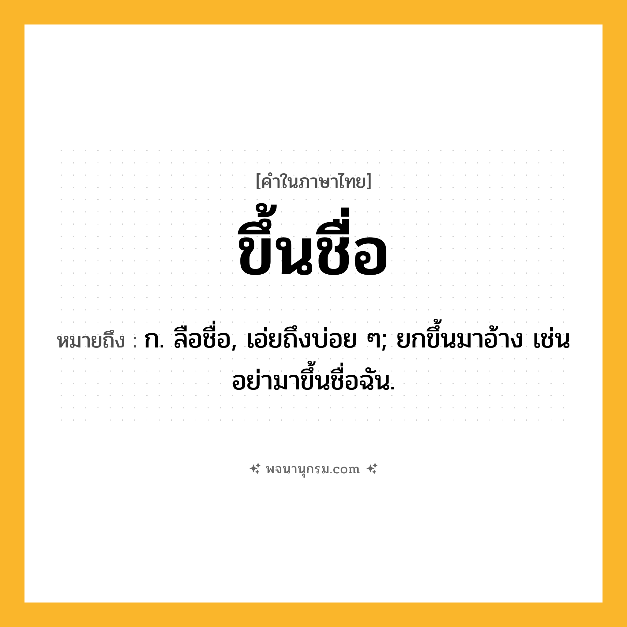 ขึ้นชื่อ ความหมาย หมายถึงอะไร?, คำในภาษาไทย ขึ้นชื่อ หมายถึง ก. ลือชื่อ, เอ่ยถึงบ่อย ๆ; ยกขึ้นมาอ้าง เช่น อย่ามาขึ้นชื่อฉัน.