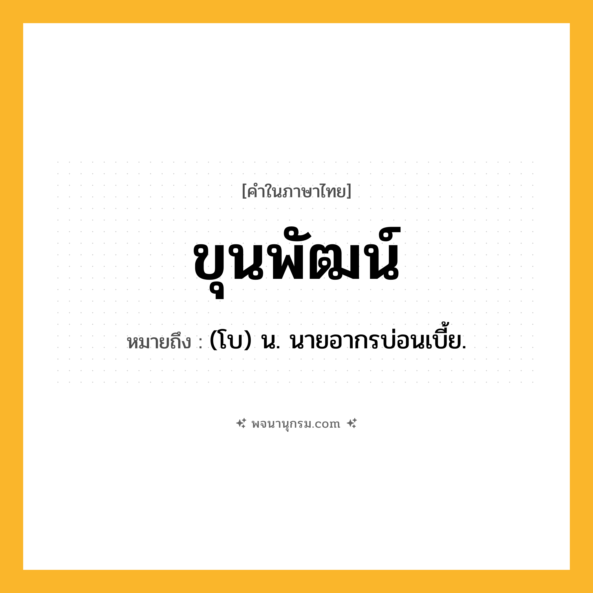 ขุนพัฒน์ ความหมาย หมายถึงอะไร?, คำในภาษาไทย ขุนพัฒน์ หมายถึง (โบ) น. นายอากรบ่อนเบี้ย.