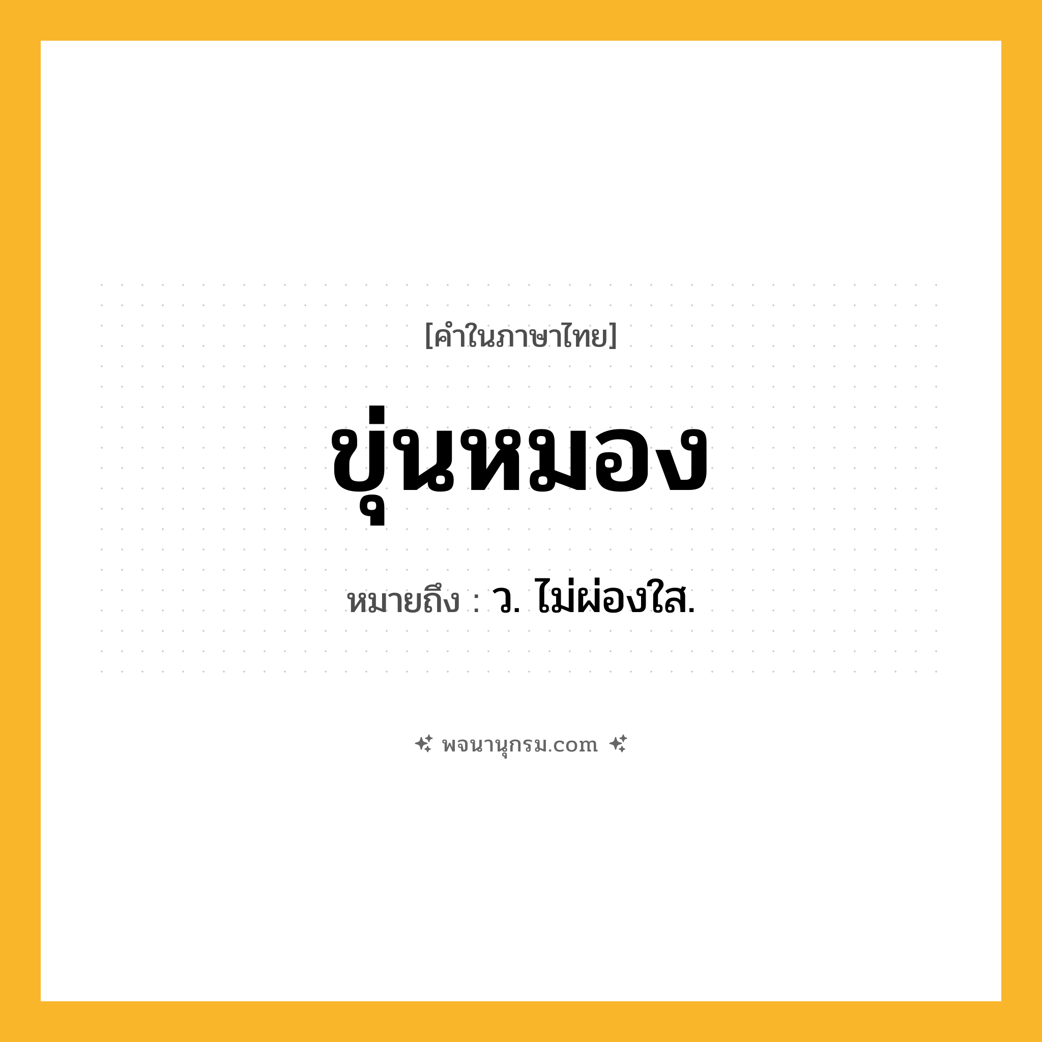 ขุ่นหมอง ความหมาย หมายถึงอะไร?, คำในภาษาไทย ขุ่นหมอง หมายถึง ว. ไม่ผ่องใส.