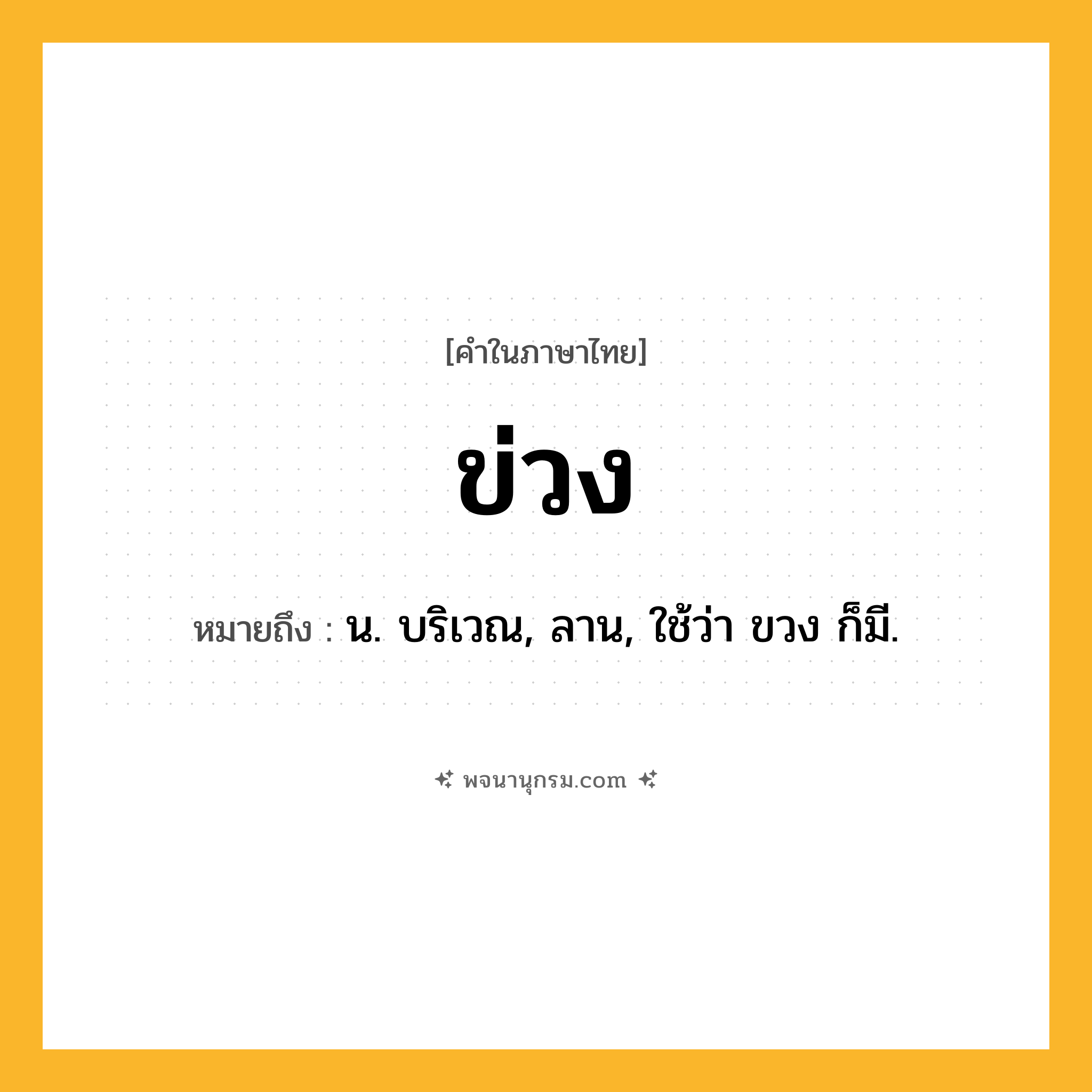 ข่วง ความหมาย หมายถึงอะไร?, คำในภาษาไทย ข่วง หมายถึง น. บริเวณ, ลาน, ใช้ว่า ขวง ก็มี.