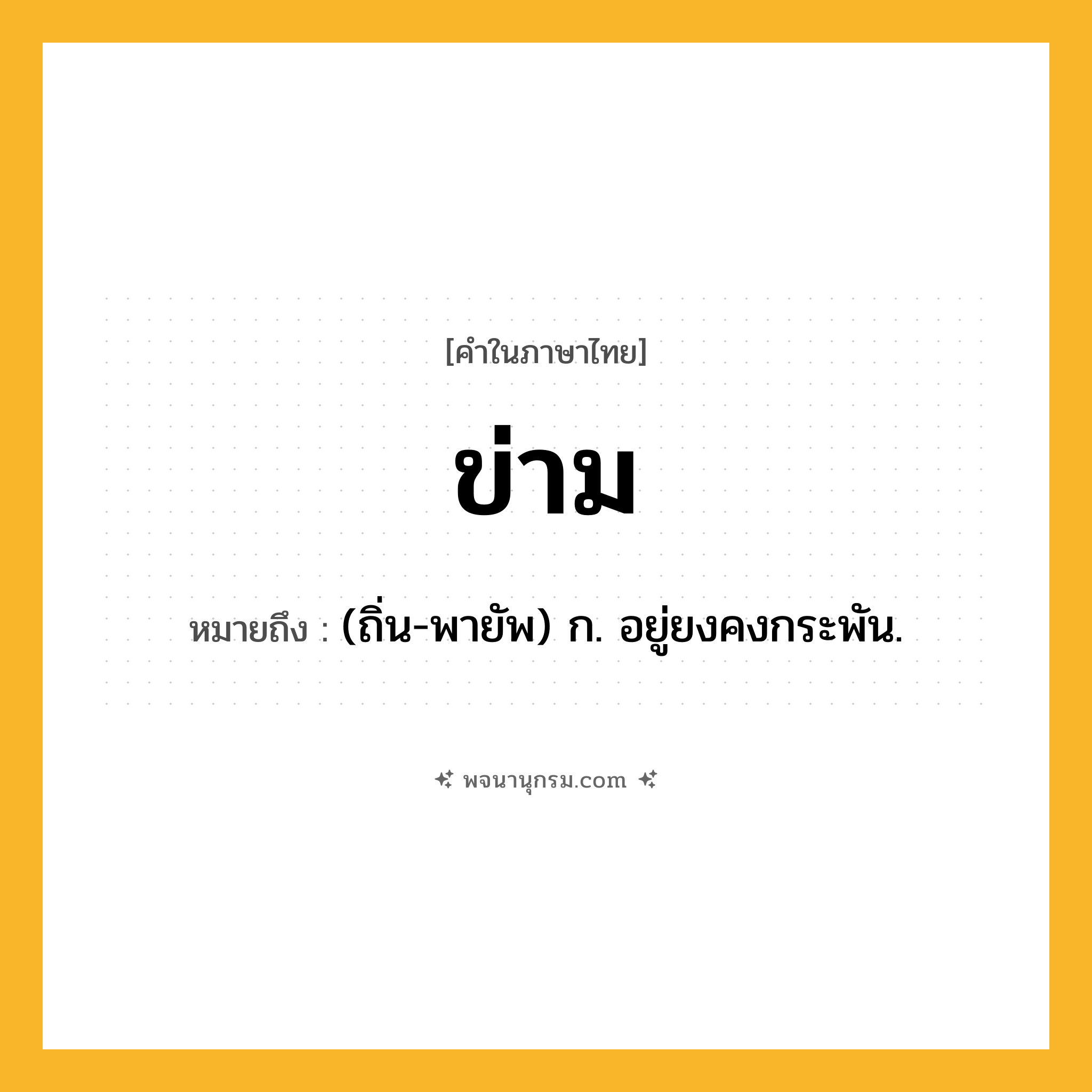 ข่าม ความหมาย หมายถึงอะไร?, คำในภาษาไทย ข่าม หมายถึง (ถิ่น-พายัพ) ก. อยู่ยงคงกระพัน.