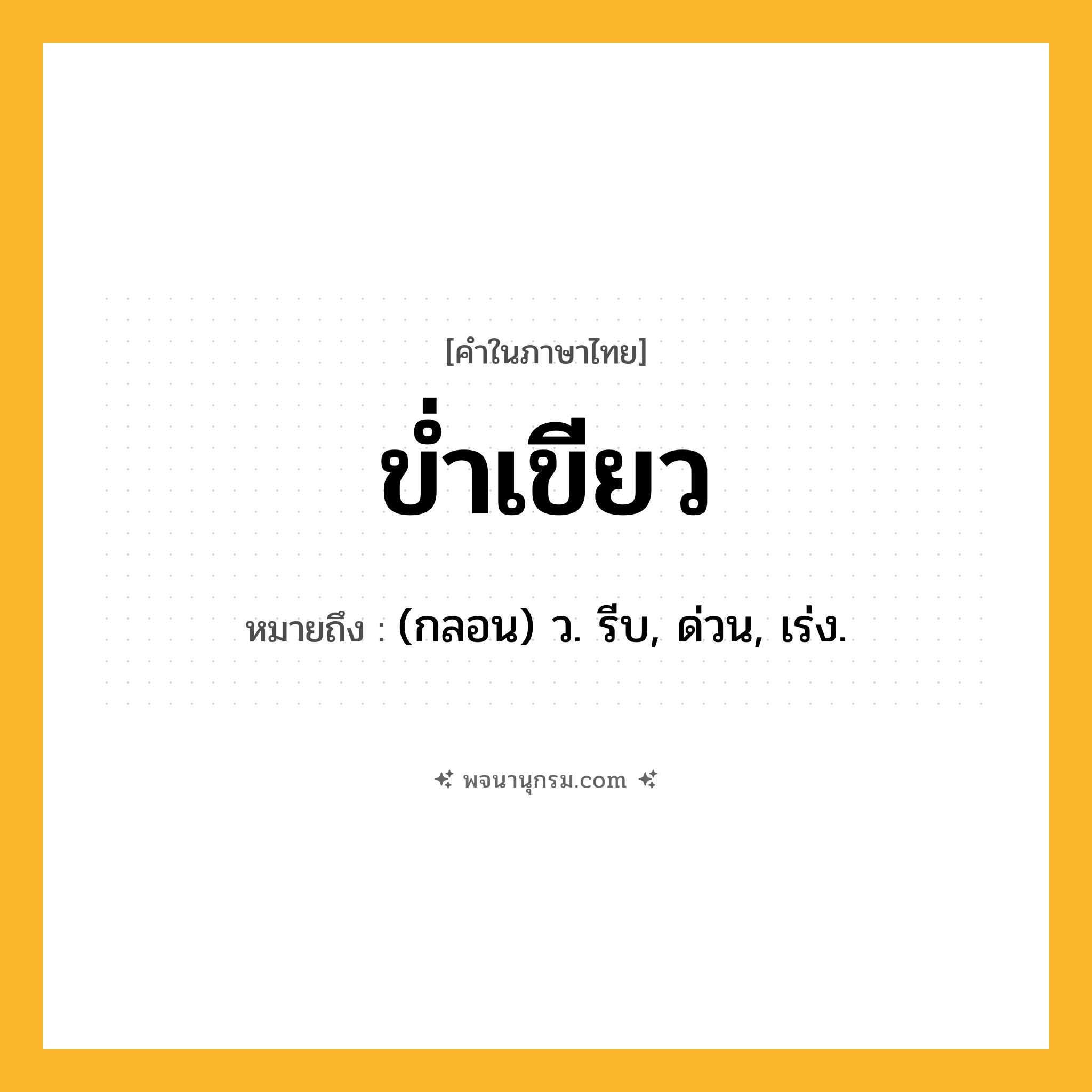 ข่ำเขียว ความหมาย หมายถึงอะไร?, คำในภาษาไทย ข่ำเขียว หมายถึง (กลอน) ว. รีบ, ด่วน, เร่ง.