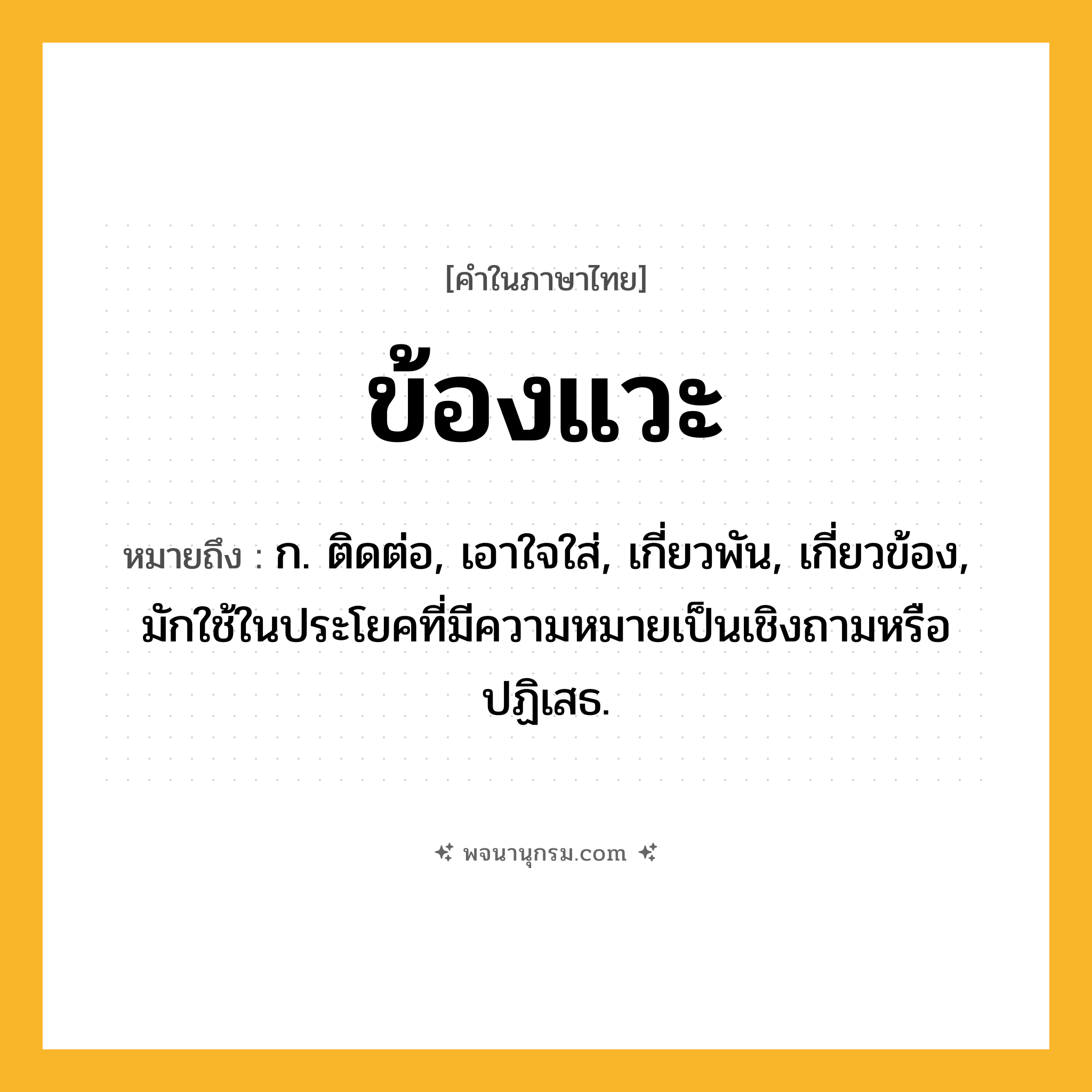 ข้องแวะ ความหมาย หมายถึงอะไร?, คำในภาษาไทย ข้องแวะ หมายถึง ก. ติดต่อ, เอาใจใส่, เกี่ยวพัน, เกี่ยวข้อง, มักใช้ในประโยคที่มีความหมายเป็นเชิงถามหรือปฏิเสธ.