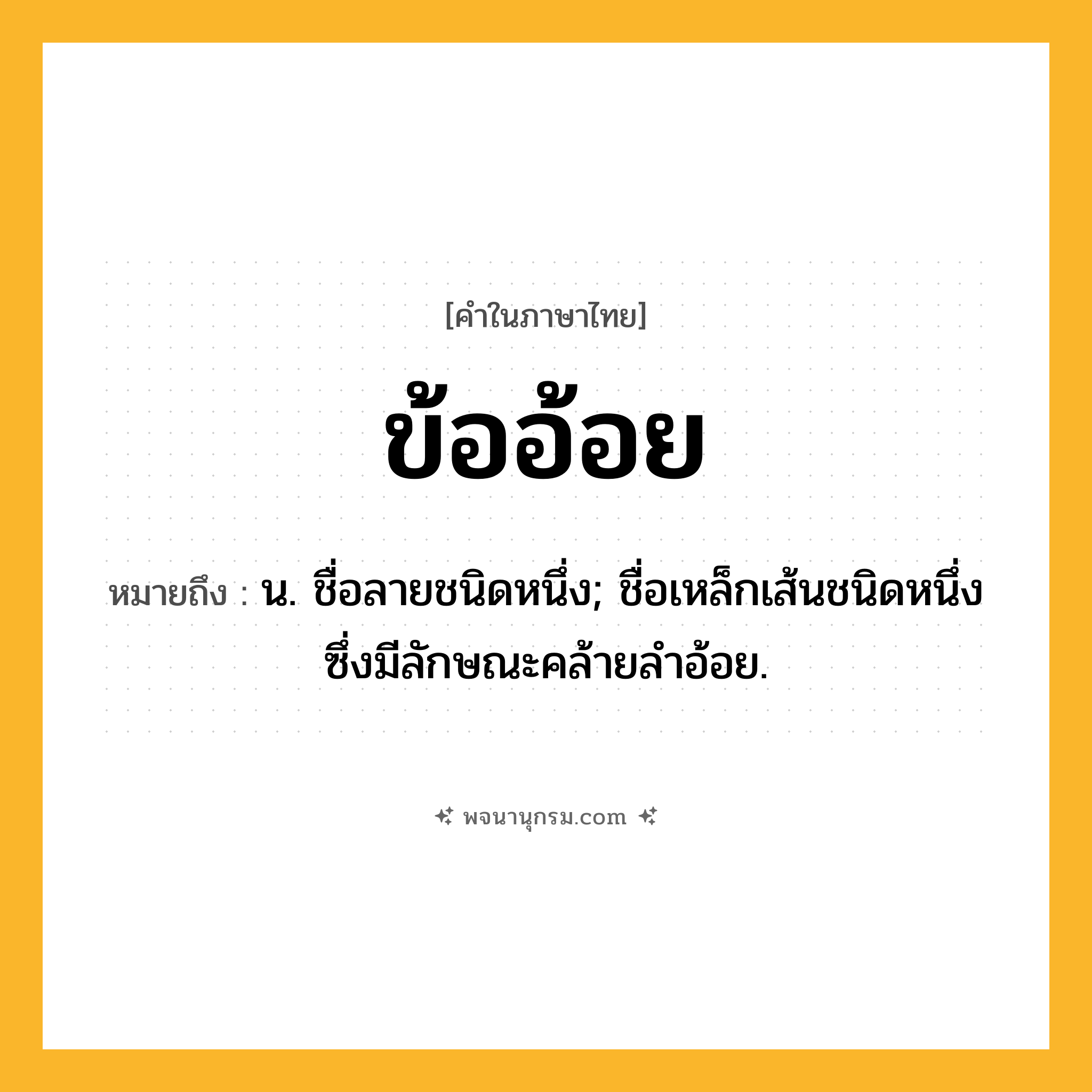 ข้ออ้อย ความหมาย หมายถึงอะไร?, คำในภาษาไทย ข้ออ้อย หมายถึง น. ชื่อลายชนิดหนึ่ง; ชื่อเหล็กเส้นชนิดหนึ่งซึ่งมีลักษณะคล้ายลำอ้อย.