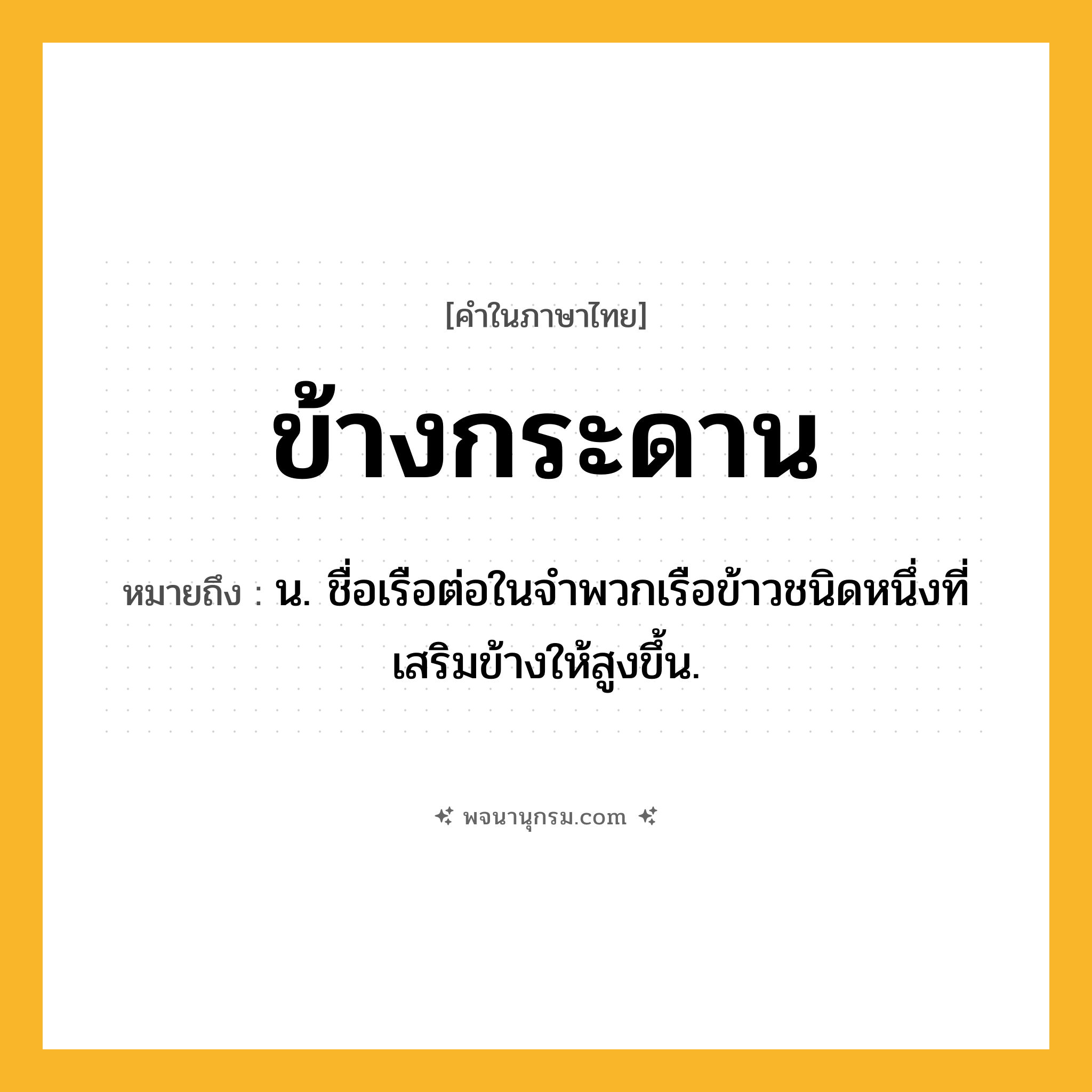 ข้างกระดาน ความหมาย หมายถึงอะไร?, คำในภาษาไทย ข้างกระดาน หมายถึง น. ชื่อเรือต่อในจําพวกเรือข้าวชนิดหนึ่งที่เสริมข้างให้สูงขึ้น.